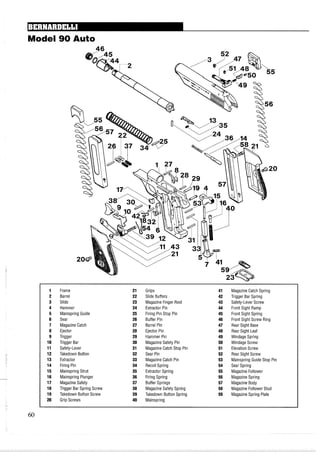 Model 90 Auto
1 Frame 21 Grips 41 Magazine Catch Spring
2 Barrel 22 Slide Buffers 42 Trigger Bar Spring
3 Slide 23 Magazine Finger Rest 43 Safety-Lever Screw
4 Hammer 24 Extractor Pin 44 Front Sight Ramp
5 Mainspring Guide 25 Firing Pin Stop Pin 45 Front Sight Spring
6 Sear 26 Buffer Pin 46 Front Sight Screw Ring
7 Magazine Catch 27 Barrel Pin 47 Rear Sight Base
8 Ejector 28 Ejector Pin 48 Rear Sight Leaf
9 Trigger 29 Hammer Pin 49 Windage Spring
10 Trigger Bar 30 Magazine Safety Pin 50 Windage Screw
11 Safety-Lever 31 Magazine Catch Stop Pin 51 Elevation Screw
12 Takedown Button 32 Sear Pin 52 Rear Sight Screw
13 Extractor 33 Magazine Catch Pin 53 Mainspring Guide Stop Pin
14 Firing Pin 34 Recoil Spring 54 Sear Spring
15 Mainspring Strut 35 Extractor Spring 55 Magazine Follower
16 Mainspring Plunger 36 Firing Spring 56 Magazine Spring
17 MagazineSafety 37 Buffer Springs 57 Magazine Body
18 Trigger Bar Spring Screw 38 Magazine Safety Spring 58 Magazine Follower Stud
19 Takedown Button Screw 39 Takedown Button Spring 59 Magazine Spring Plate
20 Grip Screws 40 Mainspring
 