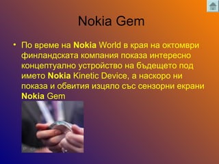 Nokia Gem
?  ӧ֧ާ ߧ Nokia World  ܧѧ ߧ ܧާӧ
ڧߧݧѧߧէܧѧ ܧާѧߧڧ ܧѧ٧ ڧߧ֧֧ߧ
ܧߧ֧ѧݧߧ ۧӧ ߧ ҧէ֧֧ 
ڧާ֧ Nokia Kinetic Device,  ߧѧܧ ߧ
ܧѧ٧  ҧӧڧڧ ڧ٧ݧ  ֧ߧ٧ߧ ֧ܧѧߧ
Nokia Gem
 