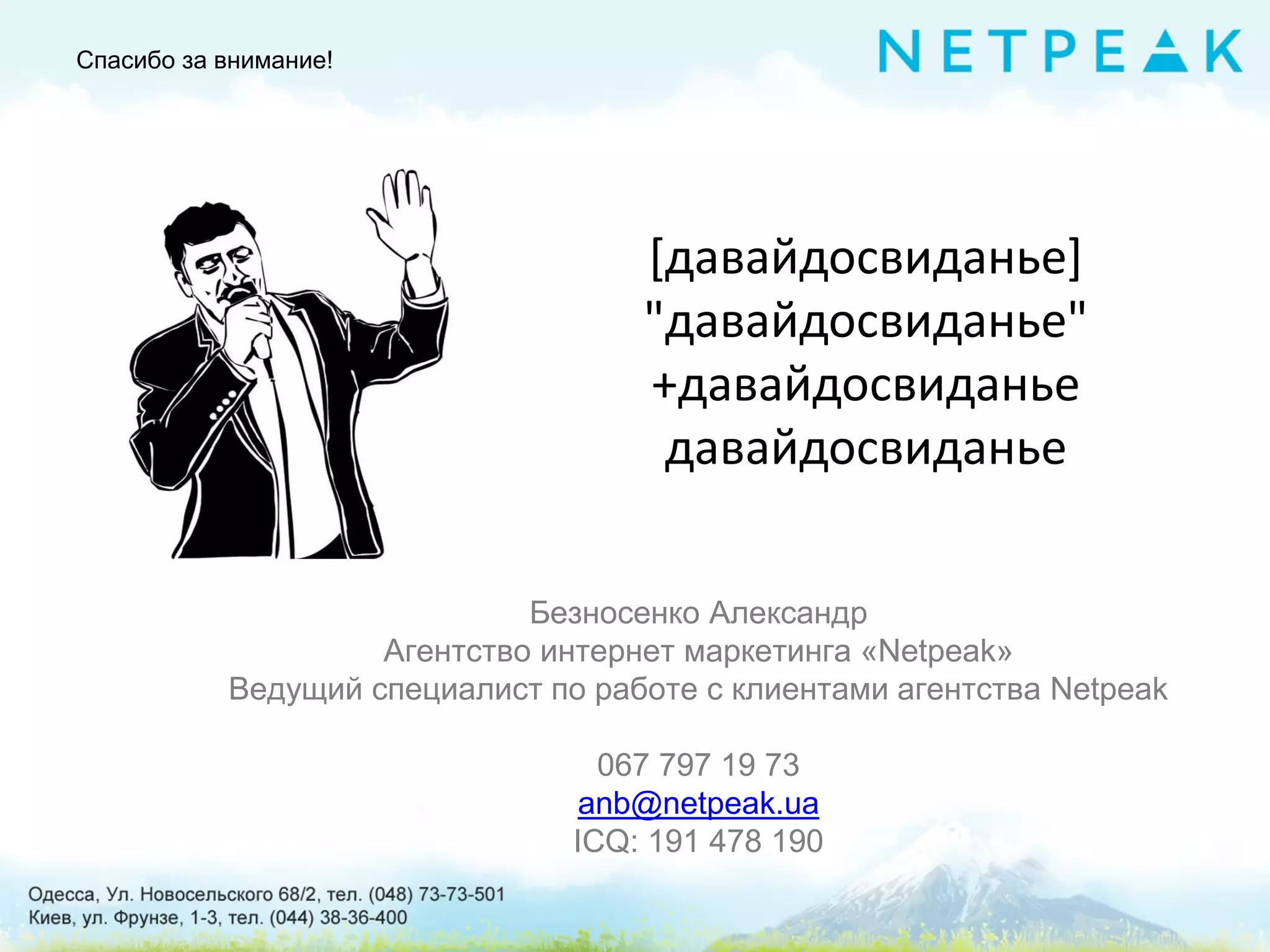 Спасибо за внимание!
Безносенко Александр
Агентство интернет маркетинга «Netpeak»
Ведущий специалист по работе с клиентами агентства Netpeak
067 797 19 73
anb@netpeak.ua
ICQ: 191 478 190
[давайдосвиданье]
"давайдосвиданье"
+давайдосвиданье
давайдосвиданье
 