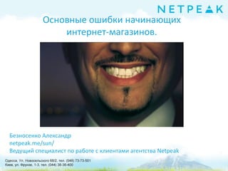 Безносенко Александр
netpeak.me/sun/
Ведущий специалист по работе с клиентами агентства Netpeak
Основные ошибки начинающих
интернет-магазинов.
 