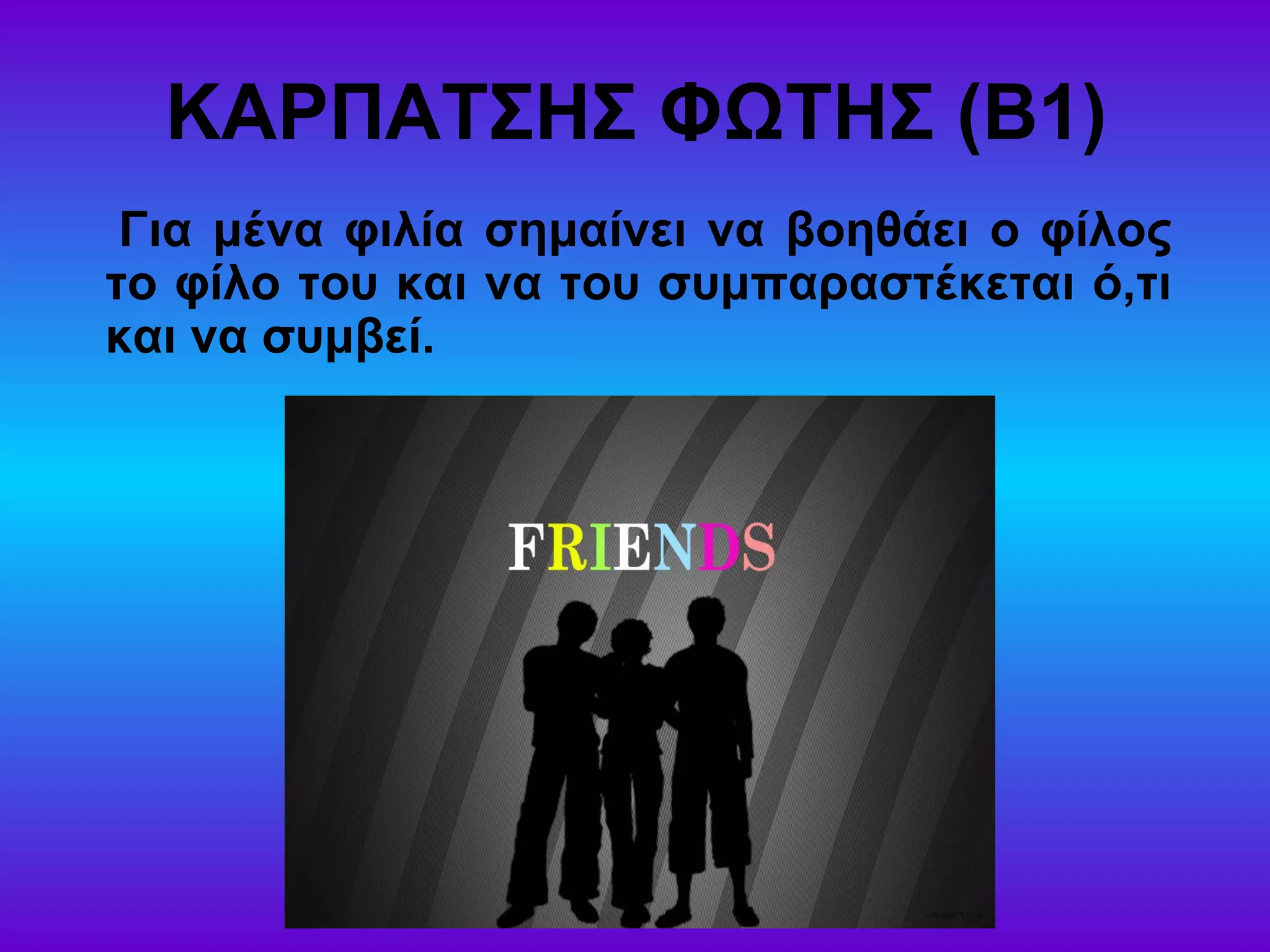 ΚΑΡΠΑΤΣΗΣ ΦΩΤΗΣ (Β1)
Για μένα φιλία σημαίνει να βοηθάει ο φίλος
το φίλο του και να του συμπαραστέκεται ό,τι
και να συμβεί.
 