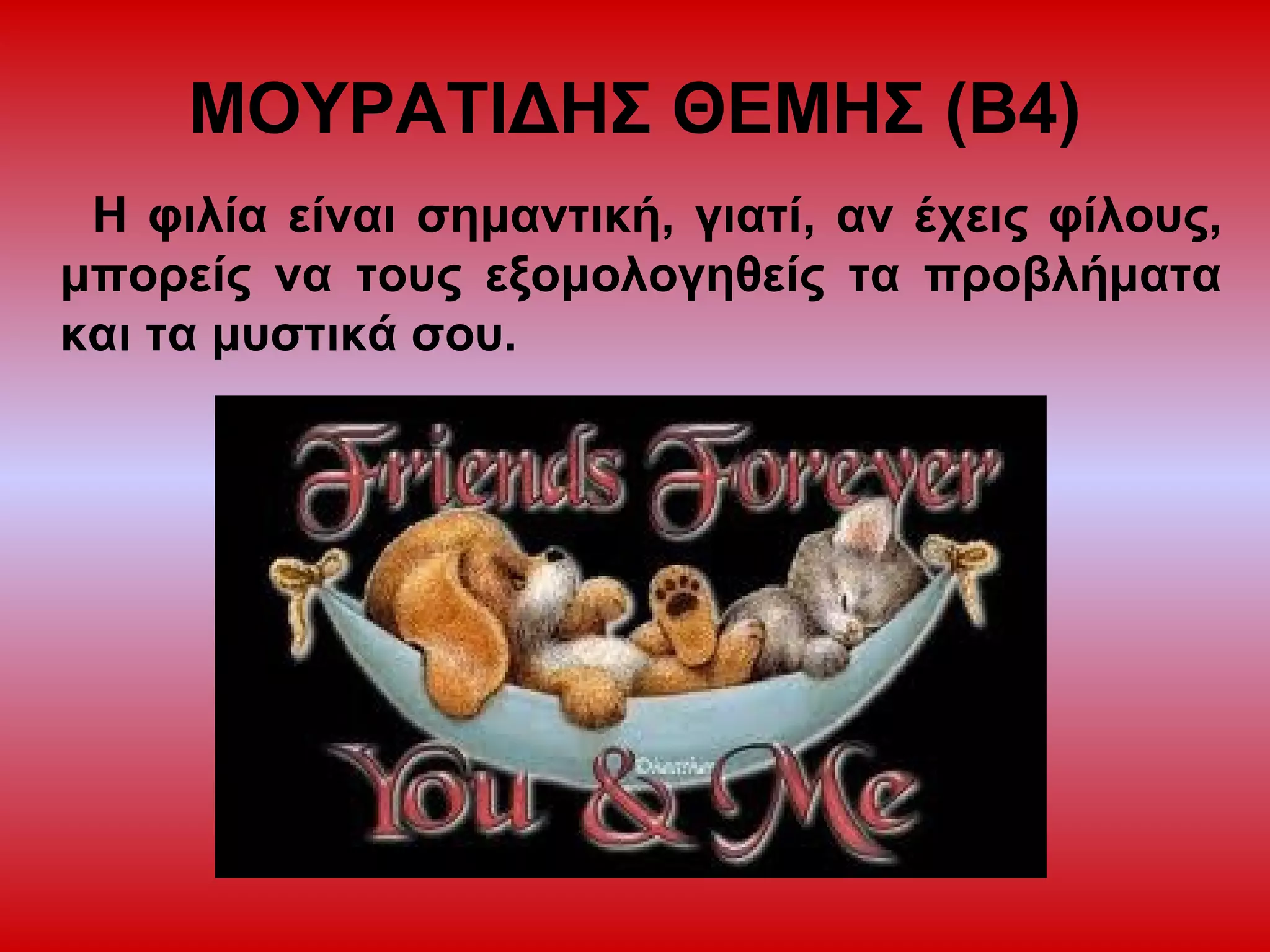 ΜΟΥΡΑΤΙΔΗΣ ΘΕΜΗΣ (Β4)
Η φιλία είναι σημαντική, γιατί, αν έχεις φίλους,
μπορείς να τους εξομολογηθείς τα προβλήματα
και τα μυστικά σου.
 