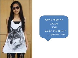 ‫נראה‬ ‫אולי‬ ‫זה‬
‫מגניב‬
‫אבל‬
‫הכלב‬ ‫את‬ ‫רואים‬
...‫מאותך‬ ‫יותר‬
 