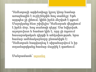 Դեմետրայի արխետիպը կրող կնոջ համար 
առաջնային է ուրիշներին հոգ տանելը: Եթե 
այդպես չի լինում, կինն իրեն ճնշված է զգում: 
Մարդկանց հետ շփվելիս Դեմետրան վերցնում 
է իրեն մոր, հոգ տանողի դերը: Սա նվիրված, 
ալտրուիստ և համառ կին է, որը չի ձգտում 
հասարակական դիրքի և անկախության, նրա 
համար ամենակարևորը ընտանիքն է: 
Դեմետրան հազվադեպ է սիրահարվում և իր 
տղամարդկանց համար մայրիկ է դառնում: 
Մանրամասն` այստեղ 
 