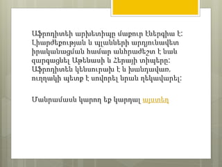 Աֆրոդիտեի արխետիպը մաքուր էներգիա է: 
Լիարժեքության և պլանների արդյունավետ 
իրականացման համար անհրաժեշտ է նաև 
զարգացնել Աթենասի և Հերայի տիպերը: 
Աֆրոդիտեն կենսուրախ է և խանդավառ, 
ուղղակի պետք է սովորել նրան ղեկավարել: 
Մանրամասն կարող եք կարդալ այստեղ 
 