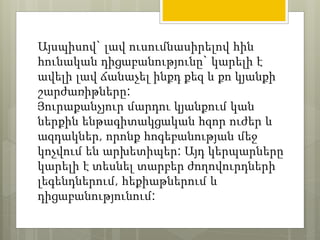 Այսպիսով` լավ ուսումնասիրելով հին 
հունական դիցաբանությունը` կարելի է 
ավելի լավ ճանաչել ինքդ քեզ և քո կյանքի 
շարժառիթները: 
Յուրաքանչյուր մարդու կյանքում կան 
ներքին ենթագիտակցական հզոր ուժեր և 
ազդակներ, որոնք հոգեբանության մեջ 
կոչվում են արխետիպեր: Այդ կերպարները 
կարելի է տեսնել տարբեր ժողովուրդների 
լեգենդներում, հեքիաթներում և 
դիցաբանությունում: 
 