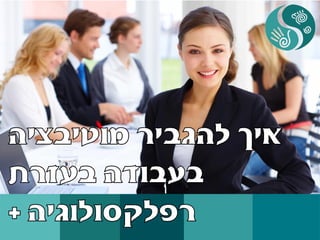 איך להגביר מוטיבציה בעבודה או איך להכניס הנאה לעבודה שלא אוהבים בעזרת רפלקסולוגיה +