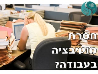 איך להגביר מוטיבציה בעבודה או איך להכניס הנאה לעבודה שלא אוהבים בעזרת רפלקסולוגיה +