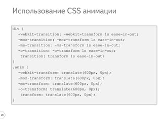 20
div {
-webkit-transition: -webkit-transform 1s ease-in-out;
-moz-transition: -moz-transform 1s ease-in-out;
-ms-transition: -ms-transform 1s ease-in-out;
-o-transition: -o-transform 1s ease-in-out;
transition: transform 1s ease-in-out;
}
.anim {
-webkit-transform: translate(600px, 0px);
-moz-transform: translate(600px, 0px);
-ms-transform: translate(600px, 0px);
-o-transform: translate(600px, 0px);
transform: translate(600px, 0px);
}
 