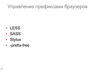 21
Управление префиксами браузеров
• LESS
• SASS
• Stylus
• -prefix-free
 