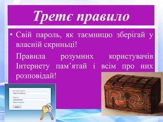 Третє правило
• Свій пароль, як таємницю зберігай у
власній скриньці!
Правила розумних користувачів
Інтернету пам’ятай і всім про них
розповідай!
 