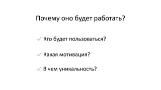 Почему оно будет работать?
Кто будет пользоваться?
Какая мотивация?
В чем уникальность?
 