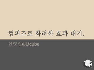 컴피즈로 화려한 효과 내기.
한영빈@Licube
 