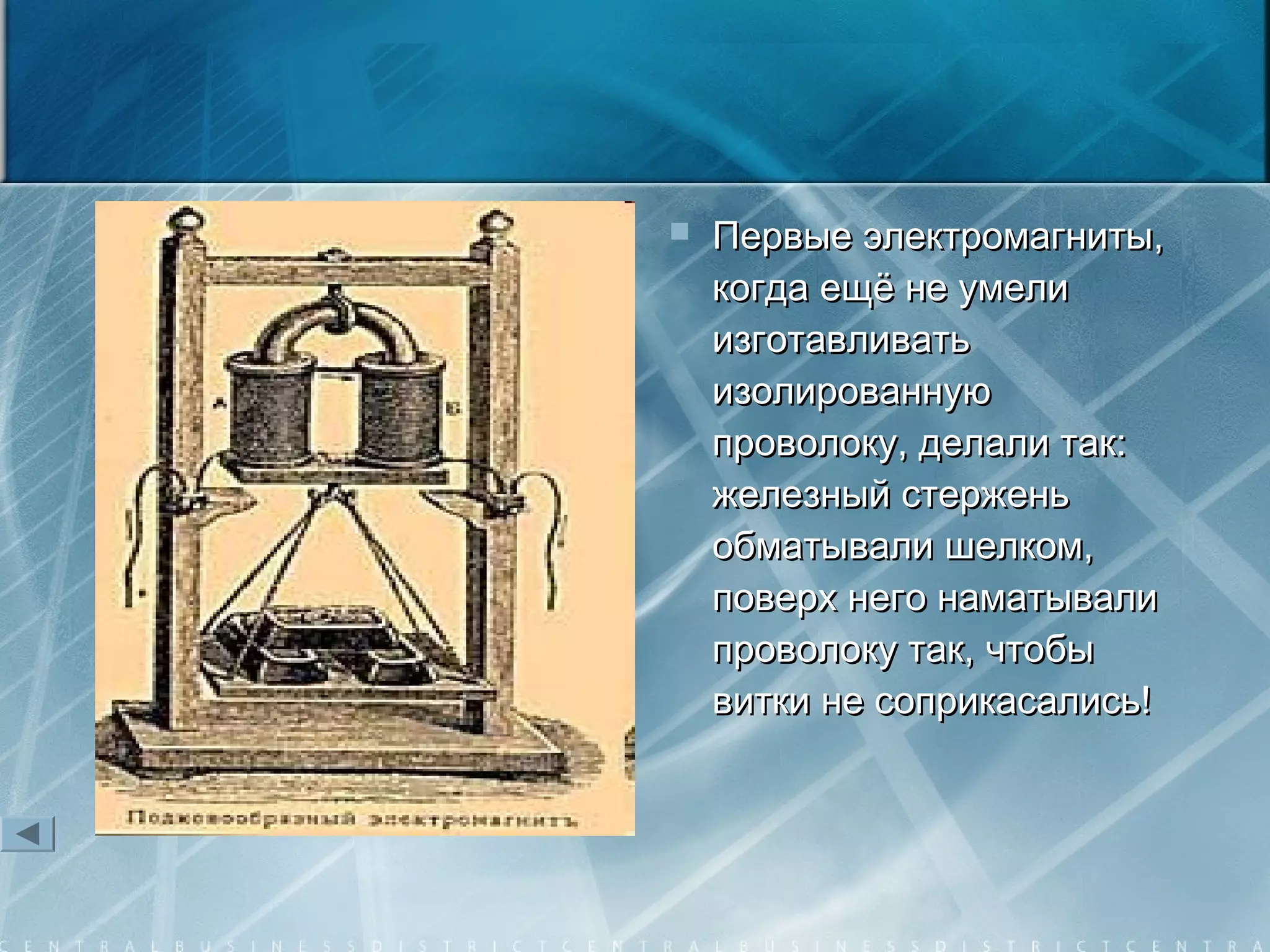  Первые электромагниты,Первые электромагниты,
когда ещё не умеликогда ещё не умели
изготавливатьизготавливать
изолированнуюизолированную
проволоку, делали так:проволоку, делали так:
железный стерженьжелезный стержень
обматывали шелком,обматывали шелком,
поверх него наматывалиповерх него наматывали
проволоку так, чтобыпроволоку так, чтобы
витки не соприкасались!витки не соприкасались!
 