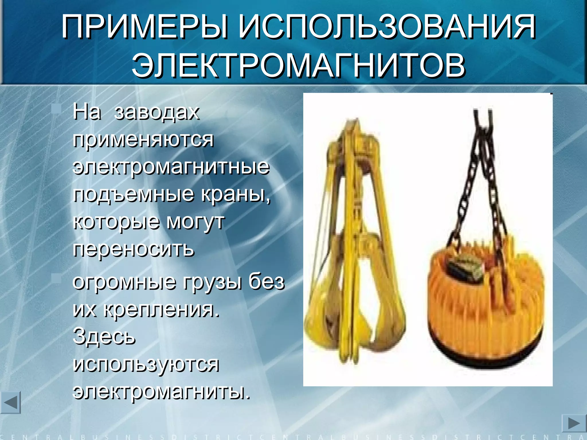 ПРИМЕРЫ ИСПОЛЬЗОВАНИЯПРИМЕРЫ ИСПОЛЬЗОВАНИЯ
ЭЛЕКТРОМАГНИТОВЭЛЕКТРОМАГНИТОВ
 На заводахНа заводах
применяютсяприменяются
электромагнитныеэлектромагнитные
подъемные краны,подъемные краны,
которые могуткоторые могут
переноситьпереносить
 огромные грузы безогромные грузы без
их крепления.их крепления.
ЗдесьЗдесь
используютсяиспользуются
электромагниты.электромагниты.
 