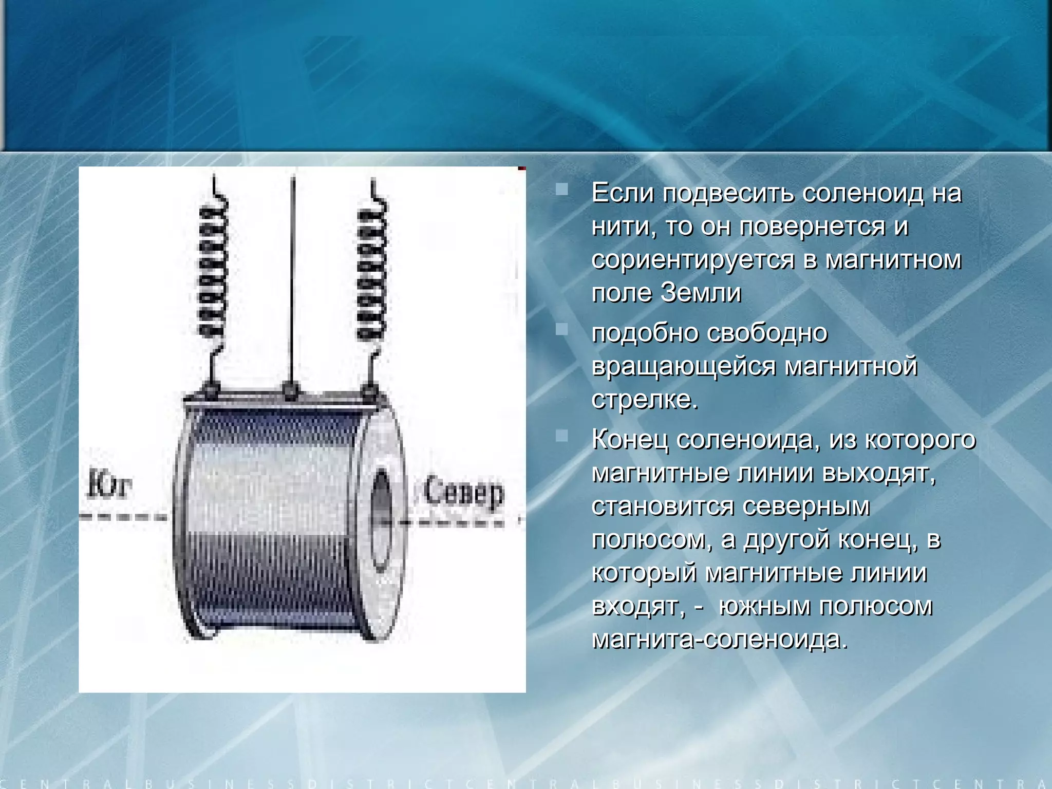  Если подвесить соленоид наЕсли подвесить соленоид на
нити, то он повернется инити, то он повернется и
сориентируется в магнитномсориентируется в магнитном
поле Землиполе Земли
 подобно свободноподобно свободно
вращающейся магнитнойвращающейся магнитной
стрелке.стрелке.
 Конец соленоида, из которогоКонец соленоида, из которого
магнитные линии выходят,магнитные линии выходят,
становится севернымстановится северным
полюсом, а другой конец, вполюсом, а другой конец, в
который магнитные линиикоторый магнитные линии
входят, - южным полюсомвходят, - южным полюсом
магнита-соленоида.магнита-соленоида.
 