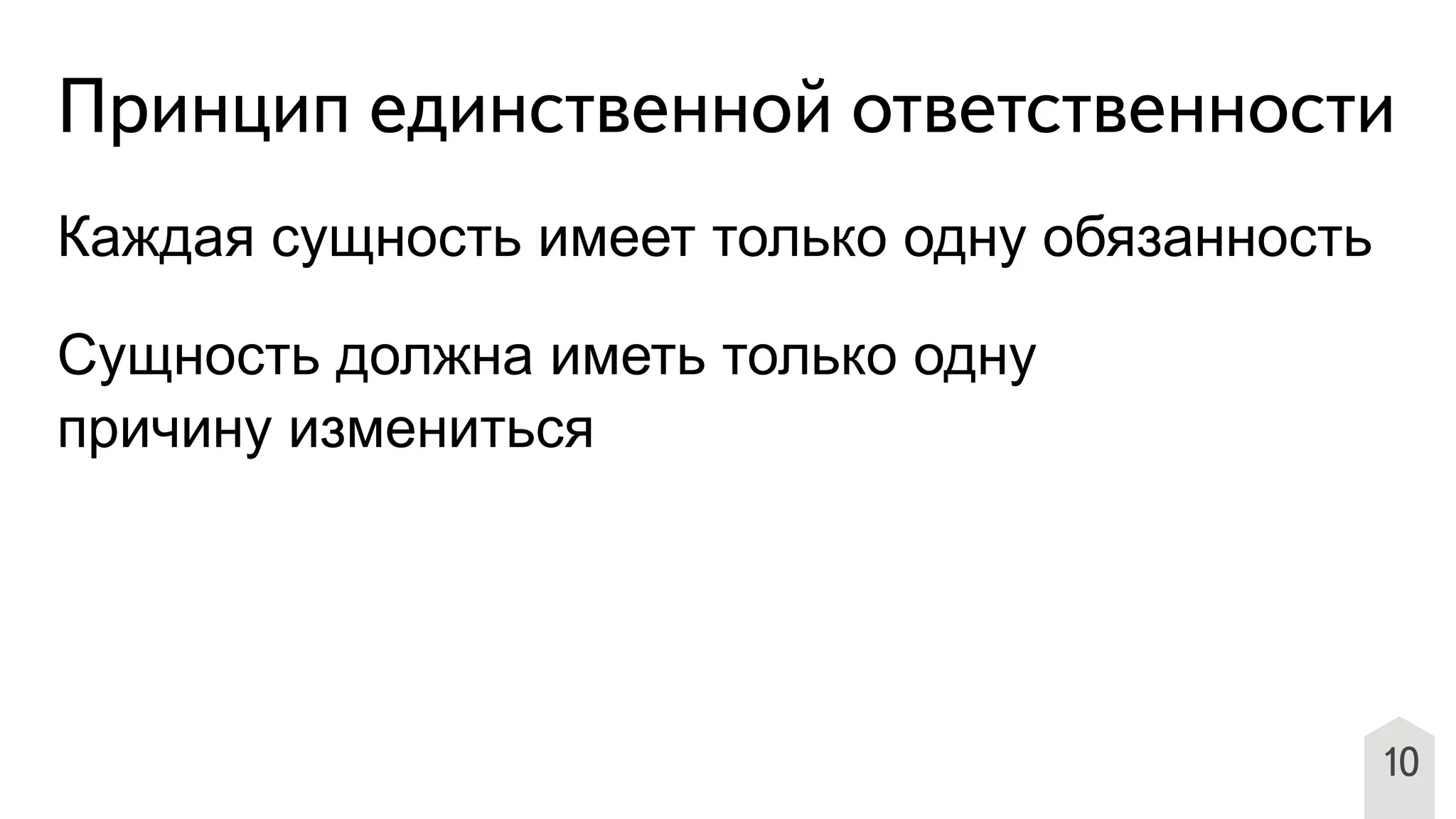 10
Принцип единственной ответственности
Каждая сущность имеет только одну обязанность
Сущность должна иметь только одну
причину измениться
 