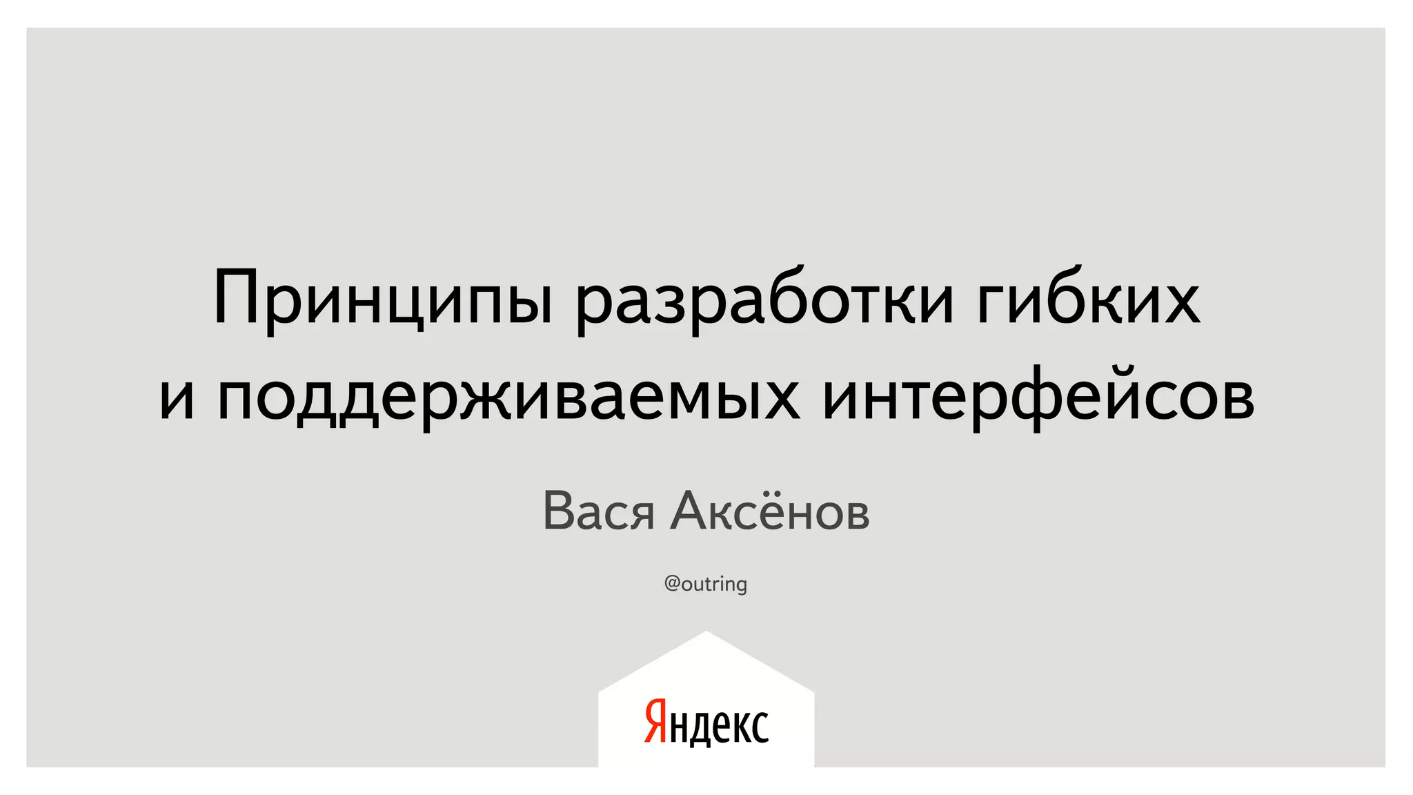 Принципы разработки гибких
и поддерживаемых интерфейсов
Вася Аксёнов
@outring
 