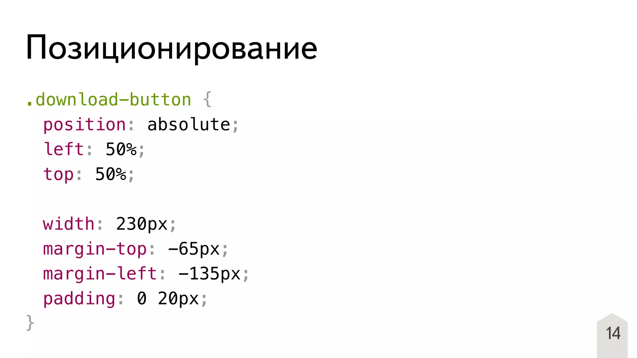 Позиционирование
.download-button {
! position: absolute;
! left: 50%;
! top: 50%;
! width: 230px;
! margin-top: -65px;
! margin-left: -135px;
! padding: 0 20px;
}
14
 