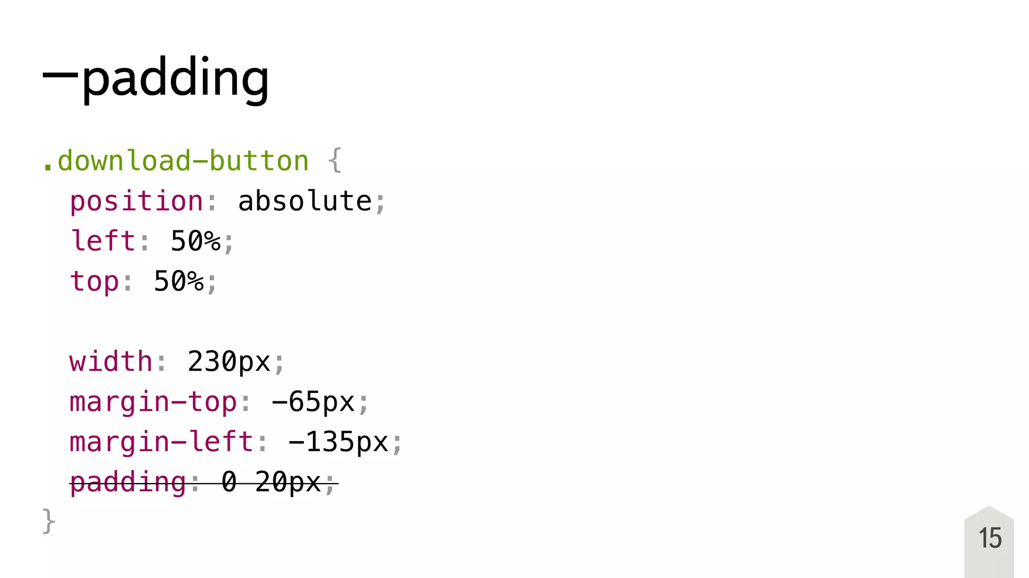 −padding
.download-button {
! position: absolute;
! left: 50%;
! top: 50%;
! width: 230px;
! margin-top: -65px;
! margin-left: -135px;
! padding: 0 20px;
}
15
 