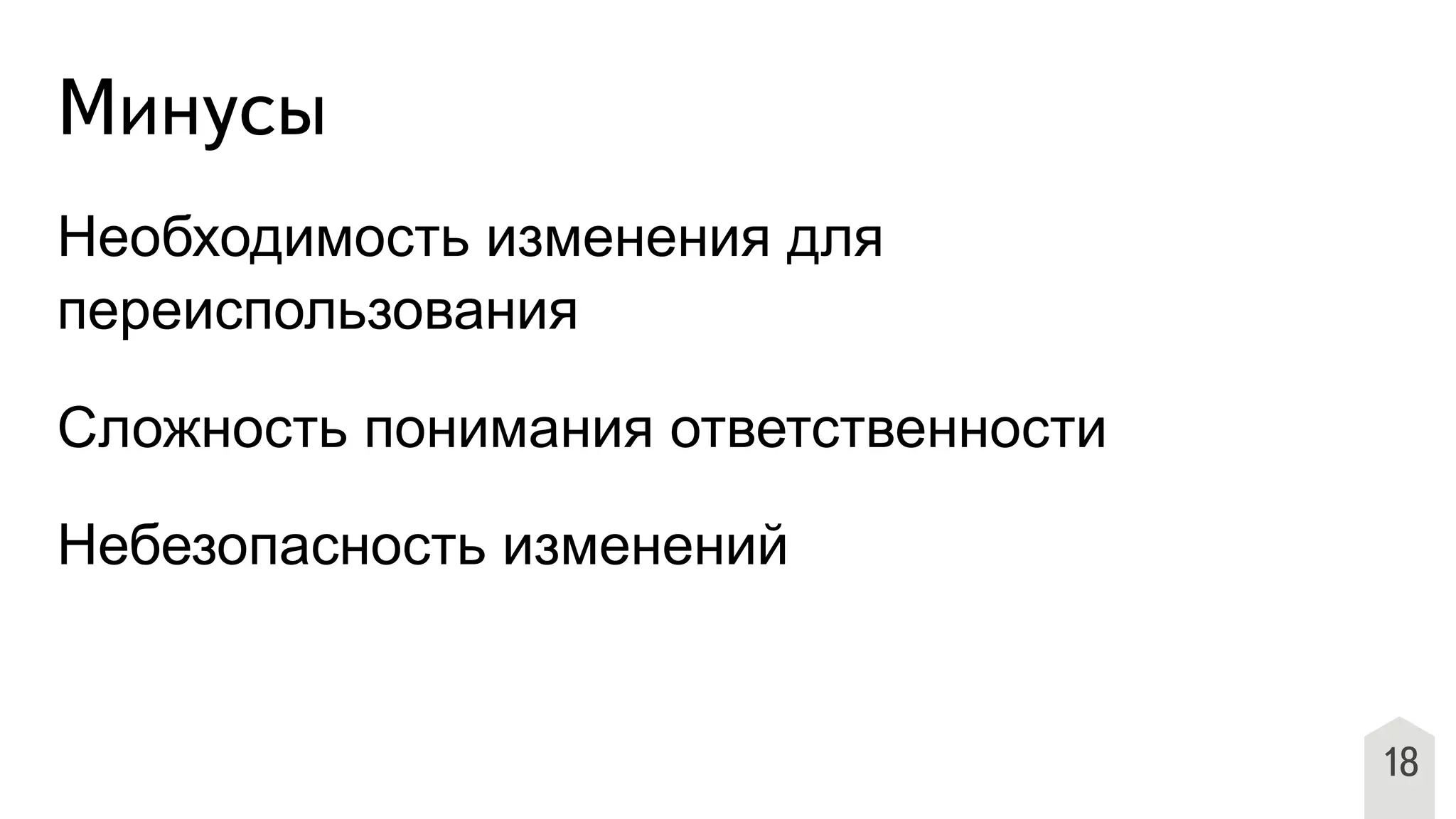 Минусы
Необходимость изменения для
переиспользования
Сложность понимания ответственности
Небезопасность изменений
18
 