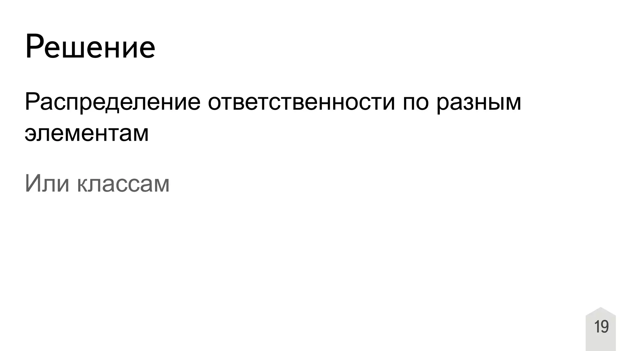19
Решение
Распределение ответственности по разным
элементам
Или классам
 