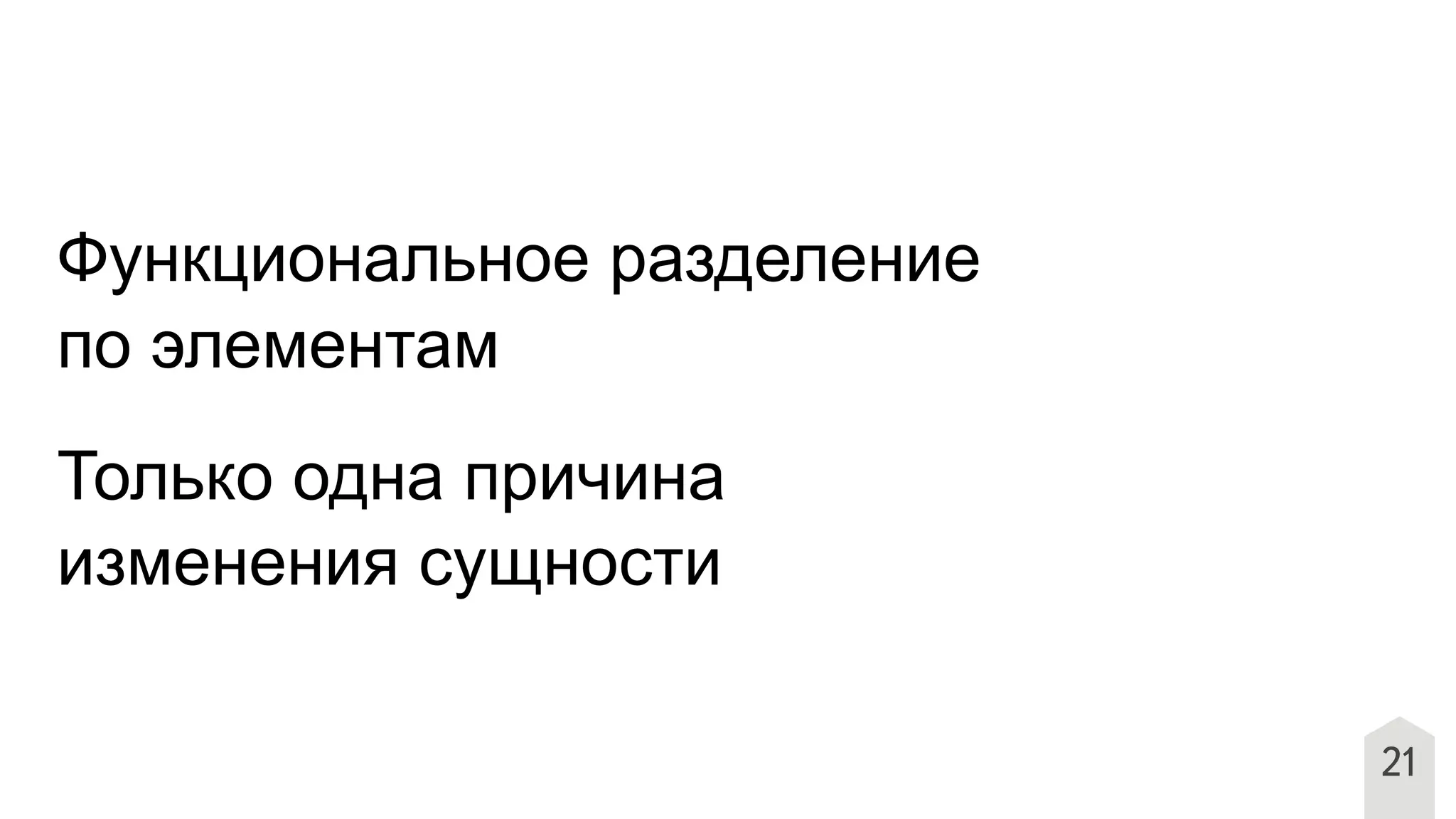 21
Функциональное разделение
по элементам
Только одна причина
изменения сущности
 
