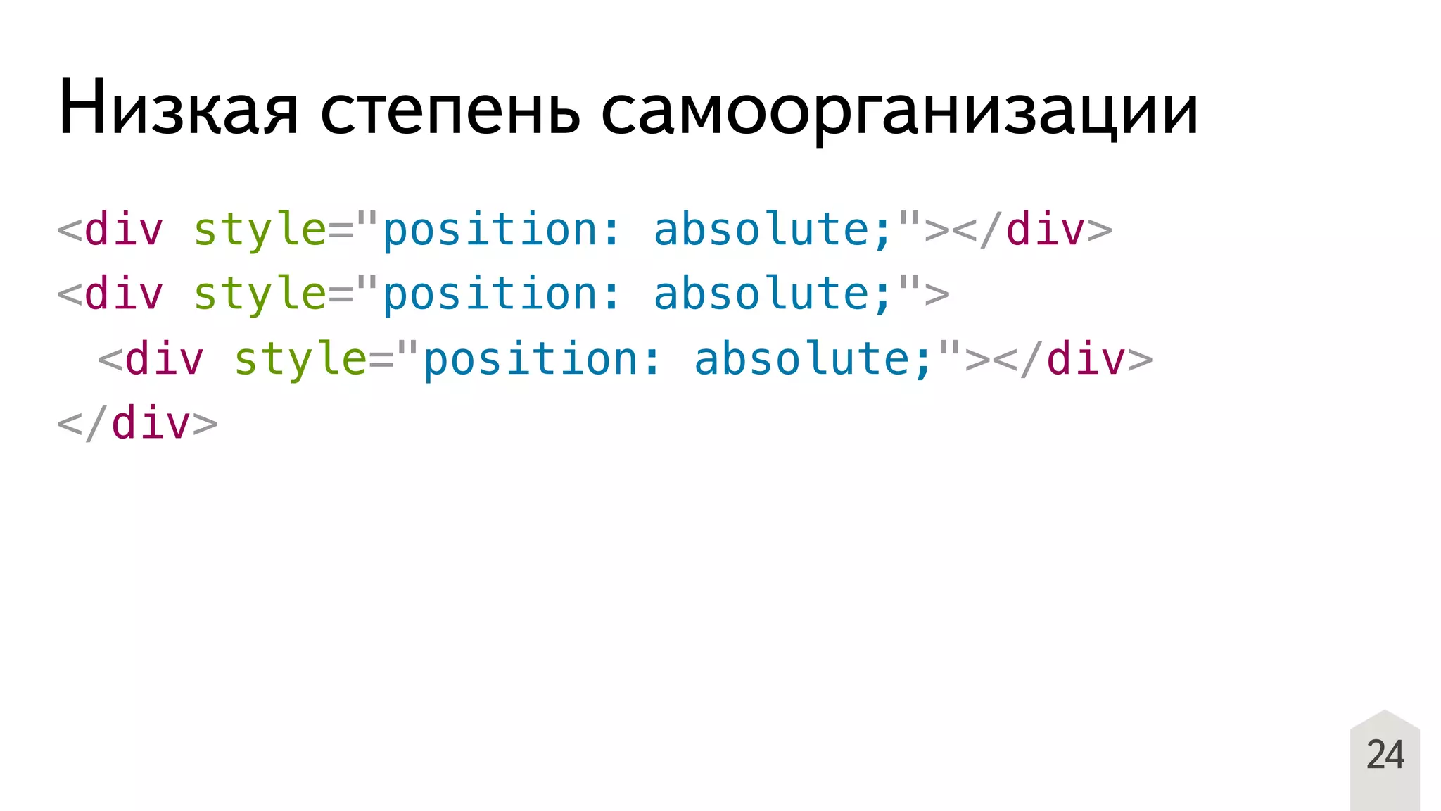 Низкая степень самоорганизации
<div style="position: absolute;"></div>
<div style="position: absolute;">
! <div style="position: absolute;"></div>
</div>
24
 