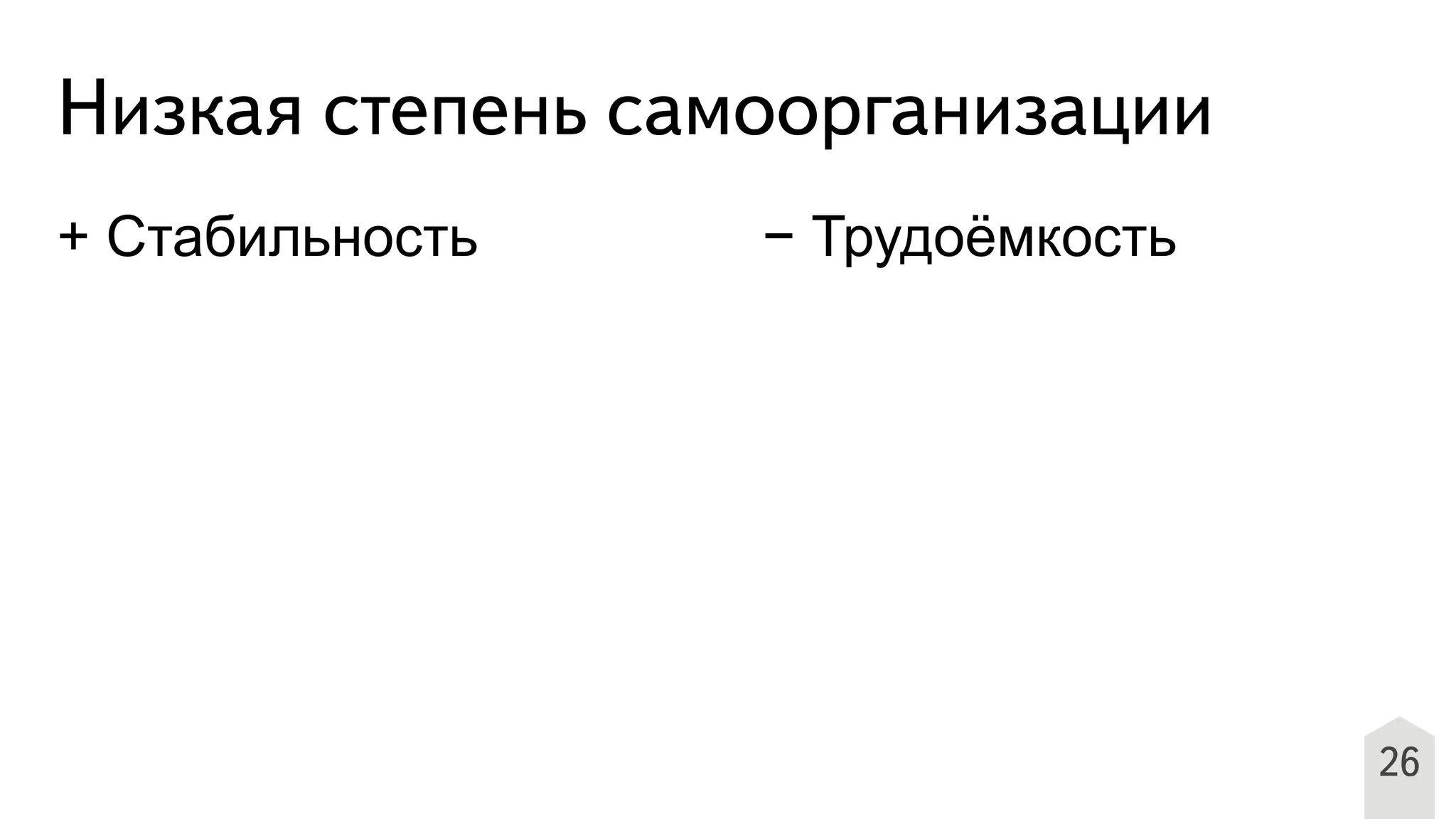 26
Низкая степень самоорганизации
+ Стабильность − Трудоёмкость
 