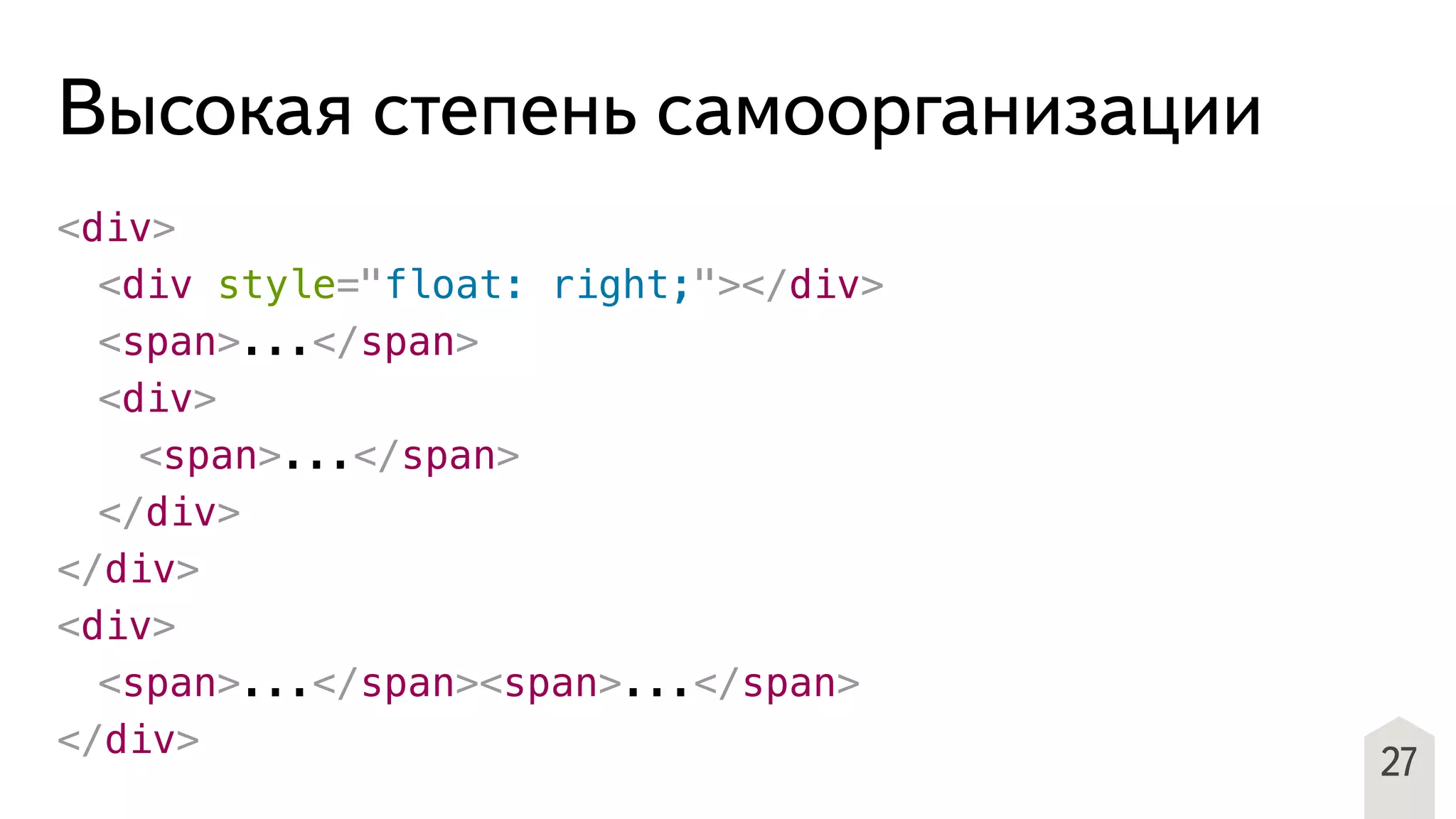27
Высокая степень самоорганизации
<div>
! <div style="float: right;"></div>
! <span>...</span>
! <div>
! ! <span>...</span>
! </div>
</div>
<div>
! <span>...</span><span>...</span>
</div>
 