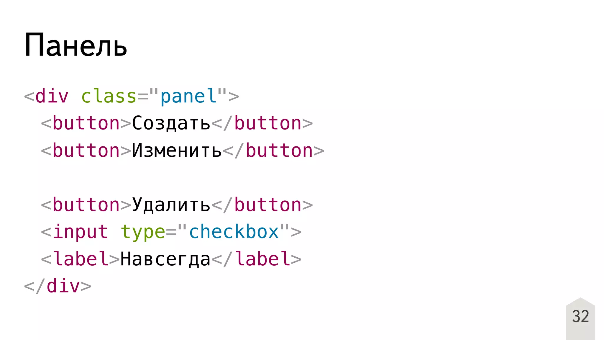 Панель
<div class="panel">
! <button>Создать</button>
! <button>Изменить</button>
! <button>Удалить</button>
! <input type="checkbox">
! <label>Навсегда</label>
</div>
32
 