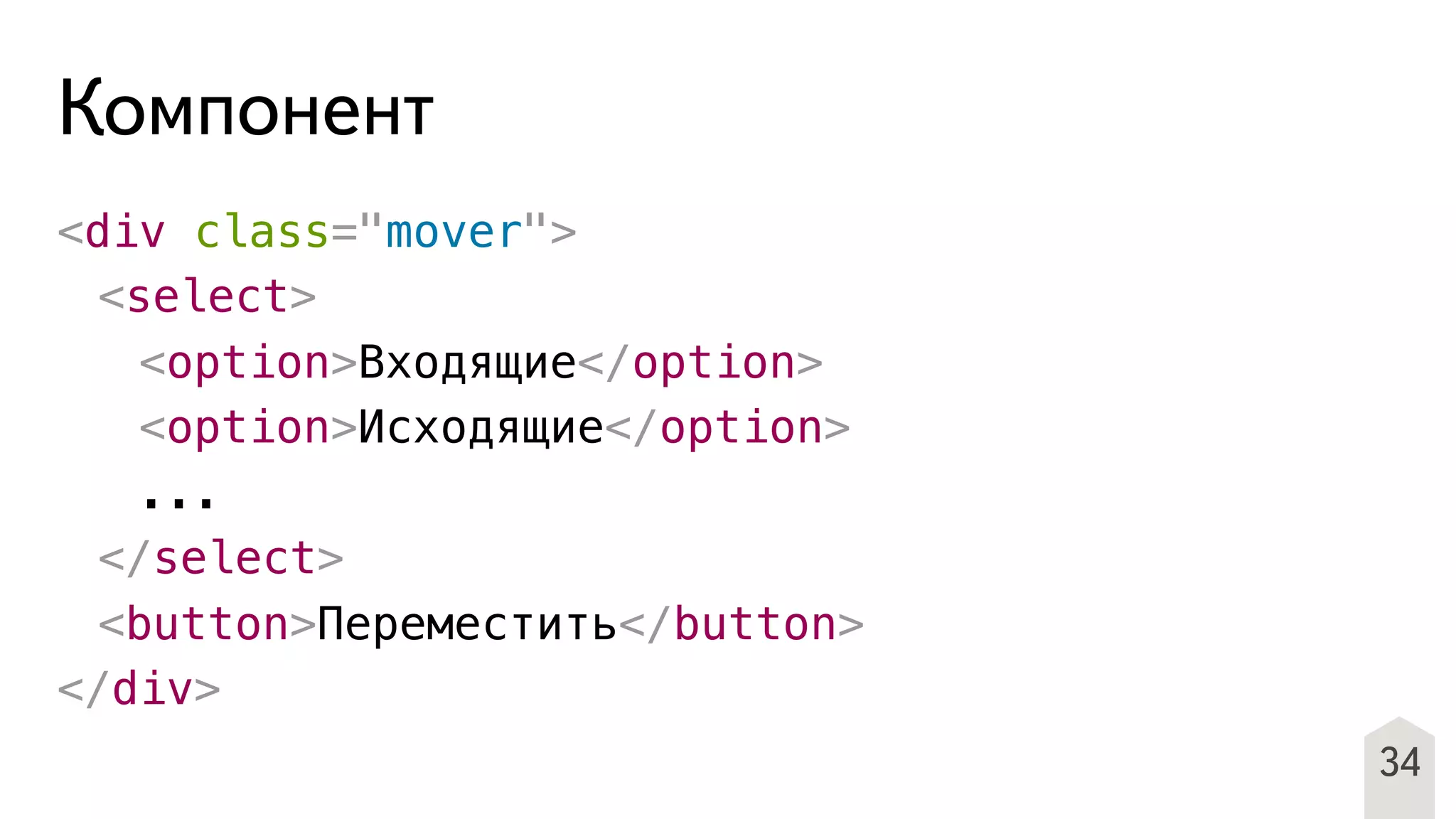 34
Компонент
<div class="mover">
! <select>
! ! <option>Входящие</option>
! ! <option>Исходящие</option>
! ! ...
! </select>
! <button>Переместить</button>
</div>
 