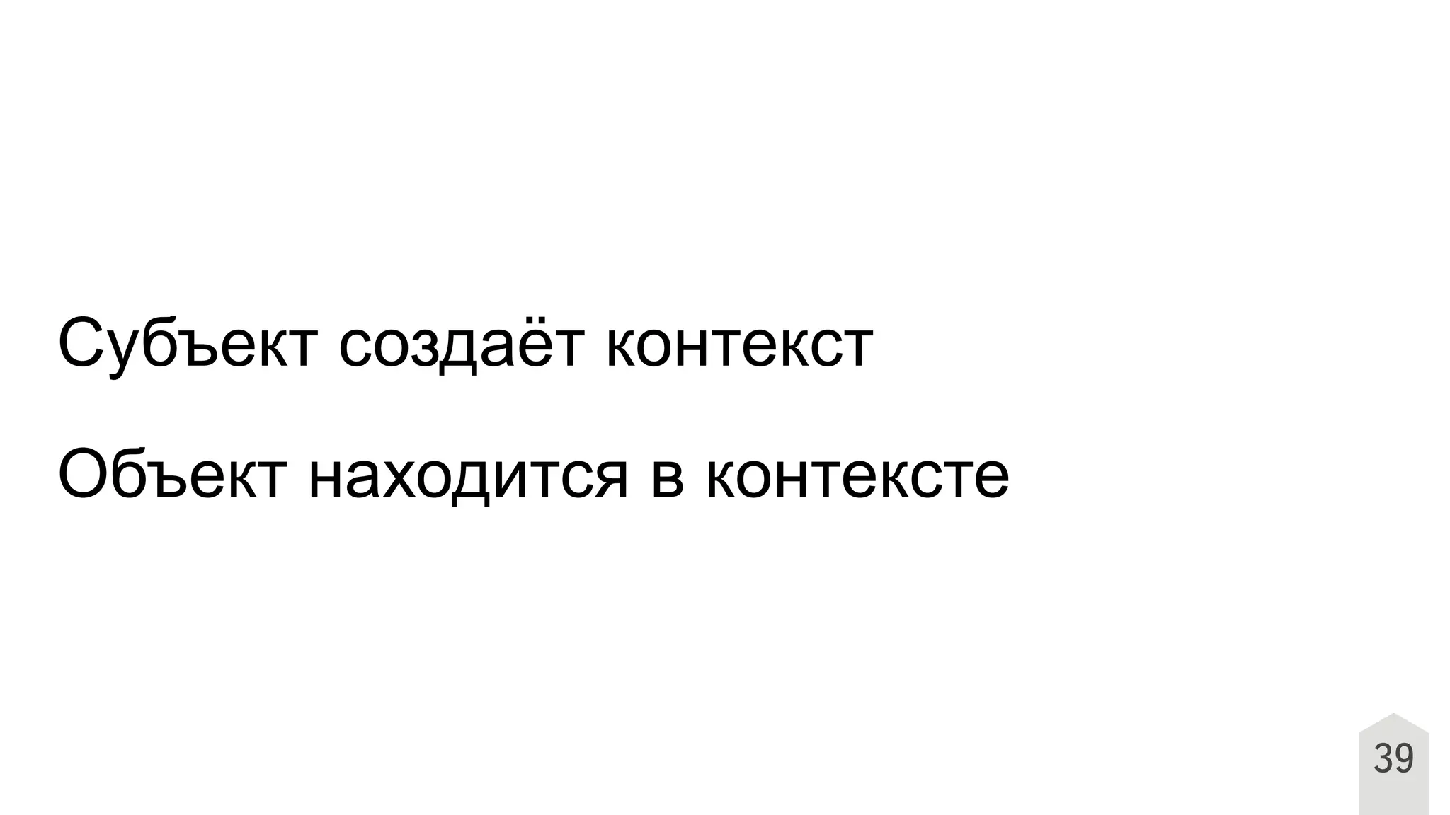 Субъект создаёт контекст
Объект находится в контексте
39
 