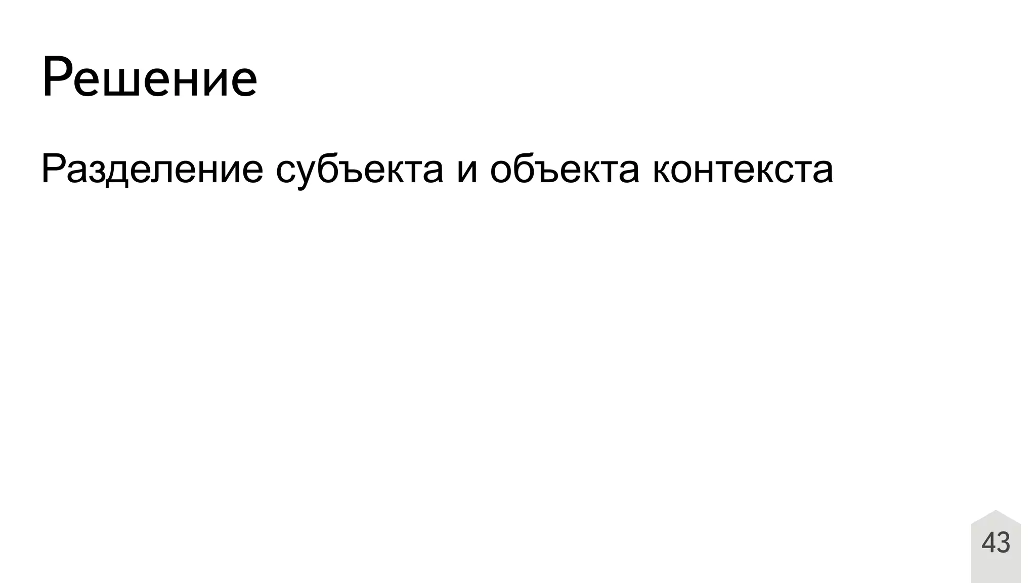 Решение
Разделение субъекта и объекта контекста
43
 