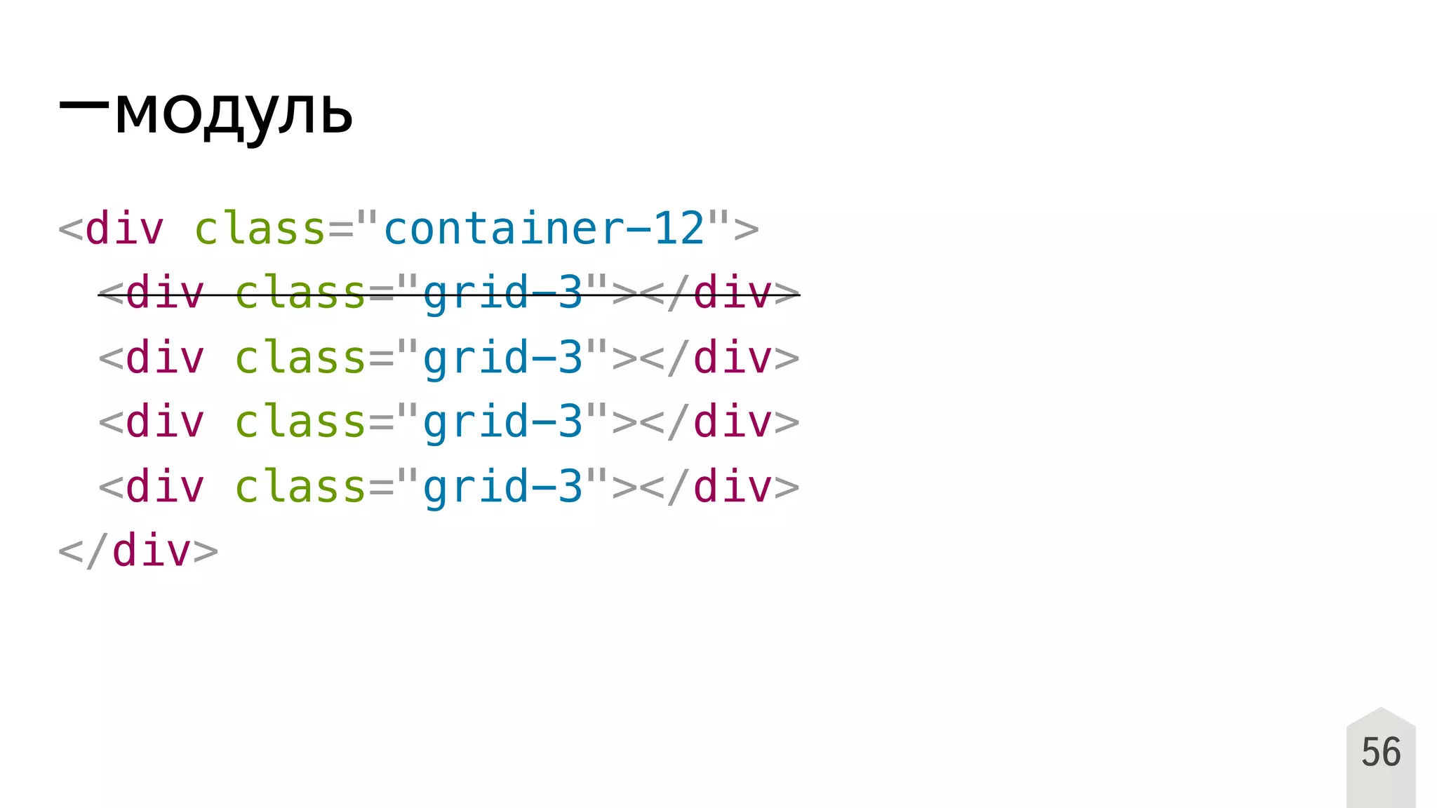 56
−модуль
<div class="container-12">
! <div class="grid-3"></div>
! <div class="grid-3"></div>
! <div class="grid-3"></div>
! <div class="grid-3"></div>
</div>
 