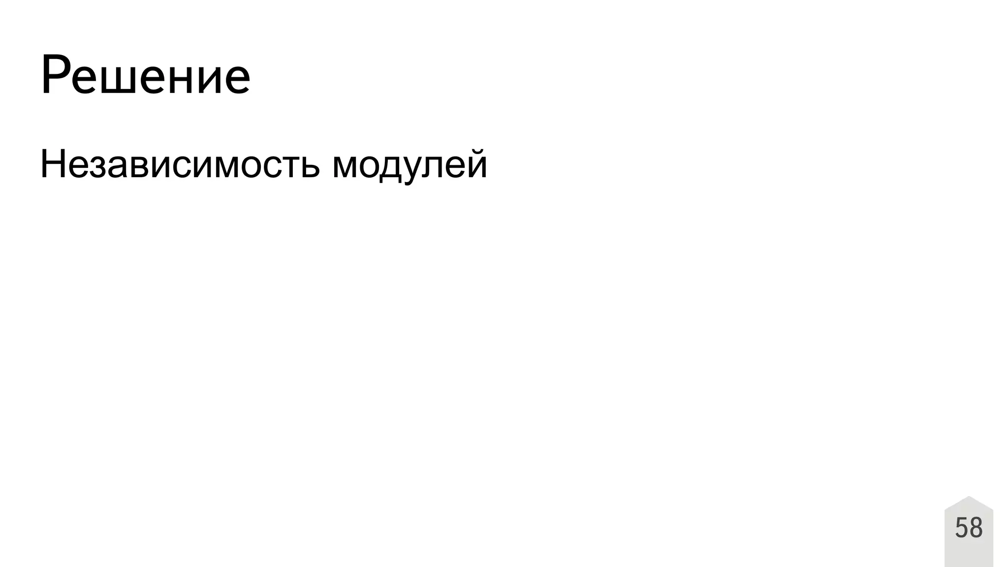 58
Решение
Независимость модулей
 