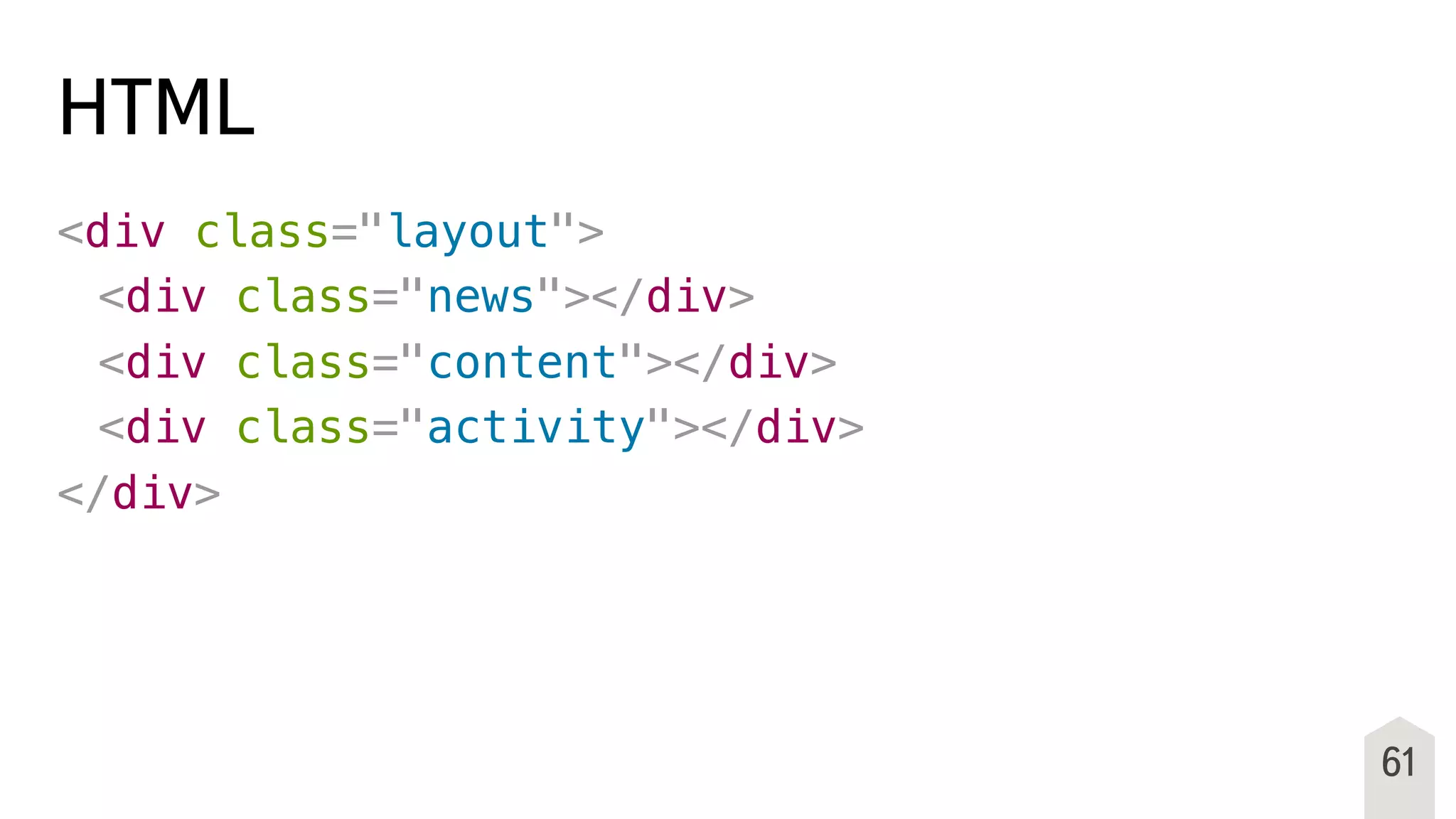 HTML
<div class="layout">
! <div class="news"></div>
! <div class="content"></div>
! <div class="activity"></div>
</div>
61
 