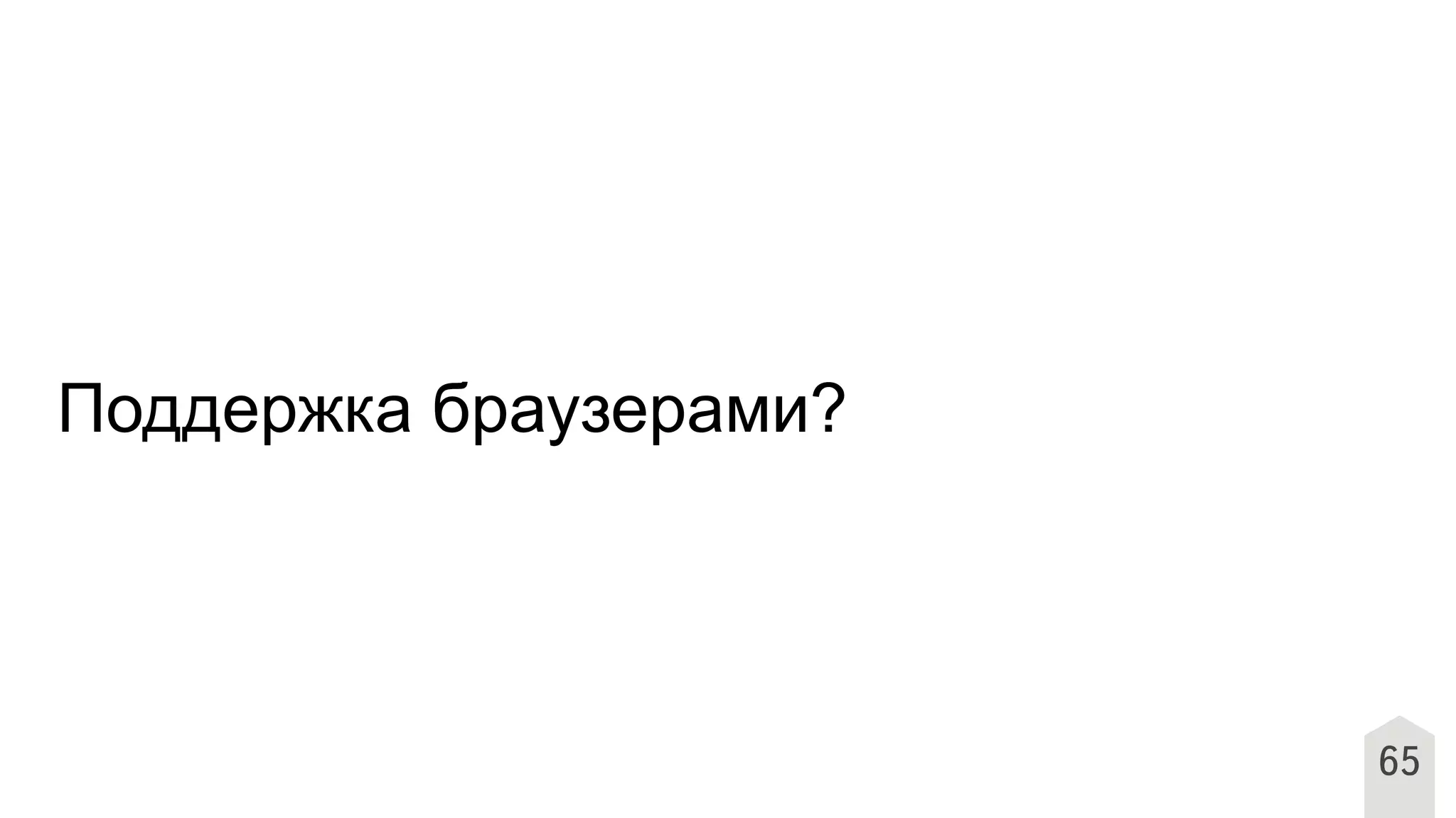 65
Поддержка браузерами?
 