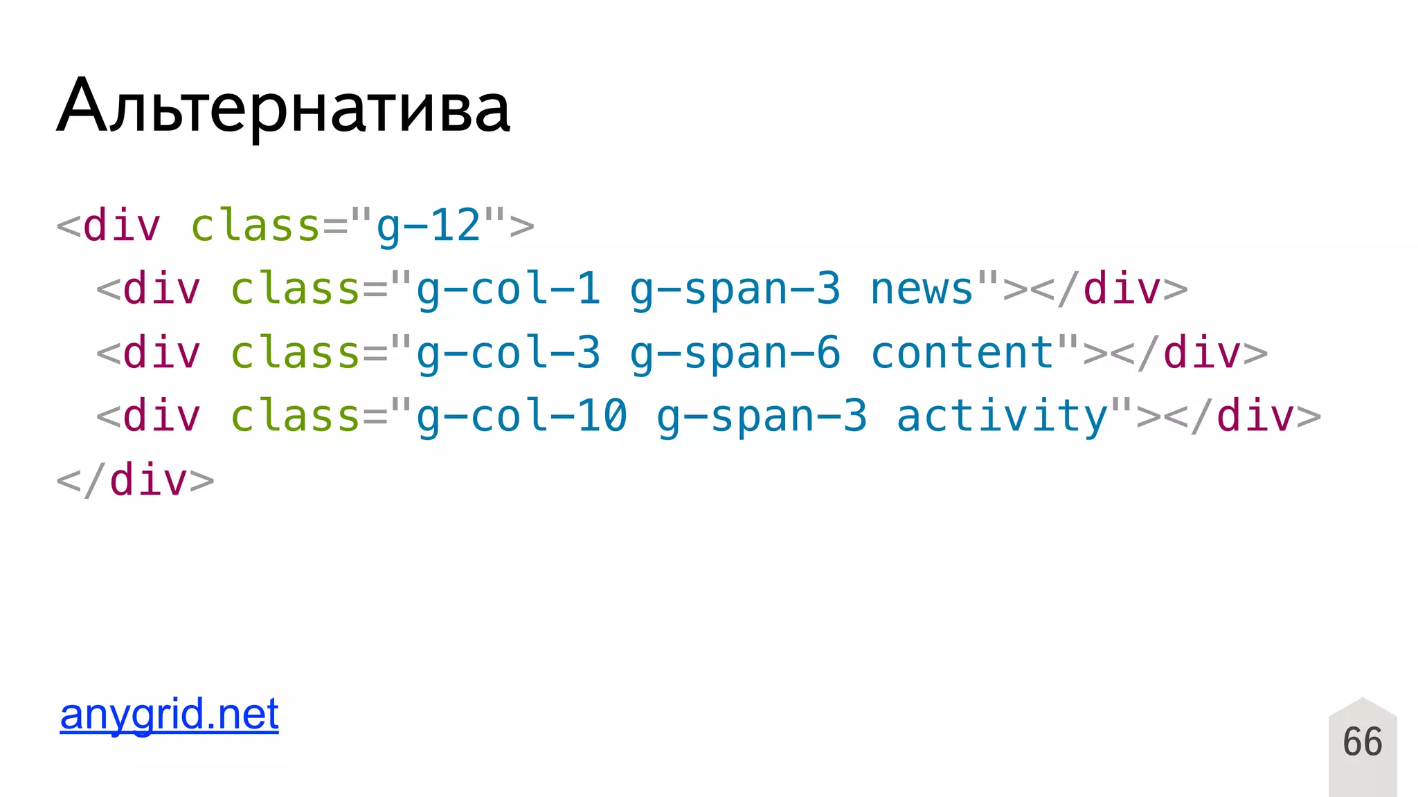 <div class="g-12">
! <div class="g-col-1 g-span-3 news"></div>
! <div class="g-col-3 g-span-6 content"></div>
! <div class="g-col-10 g-span-3 activity"></div>
</div>
66
Альтернатива
anygrid.net
 