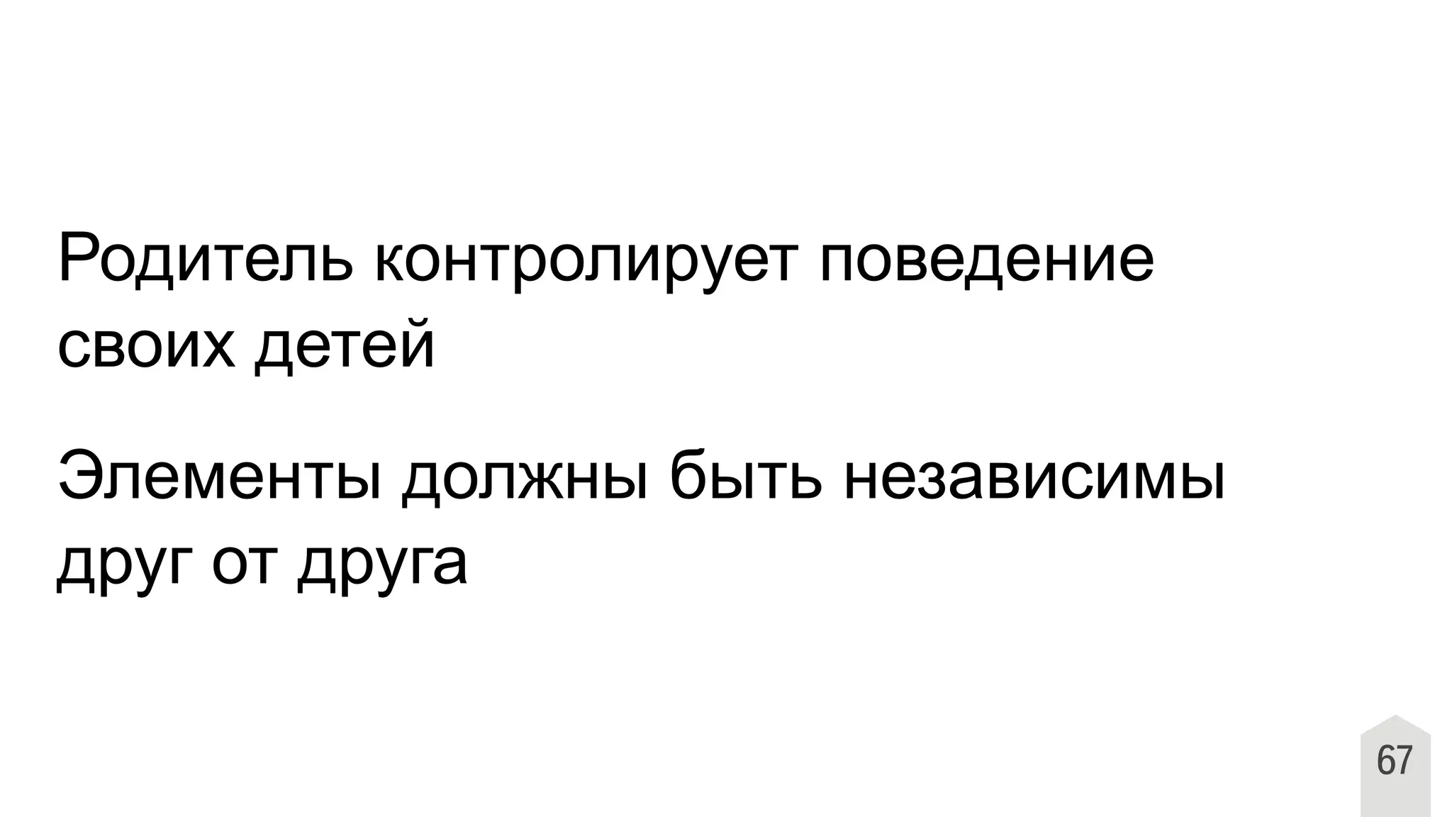 Родитель контролирует поведение
своих детей
Элементы должны быть независимы
друг от друга
67
 