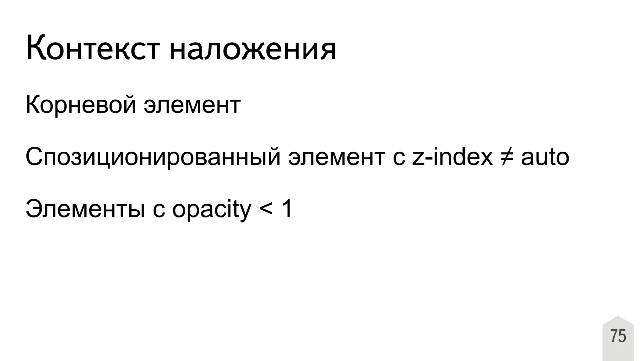 Контекст наложения
Корневой элемент
Спозиционированный элемент c z-index ≠ auto
Элементы с opacity < 1
75
 