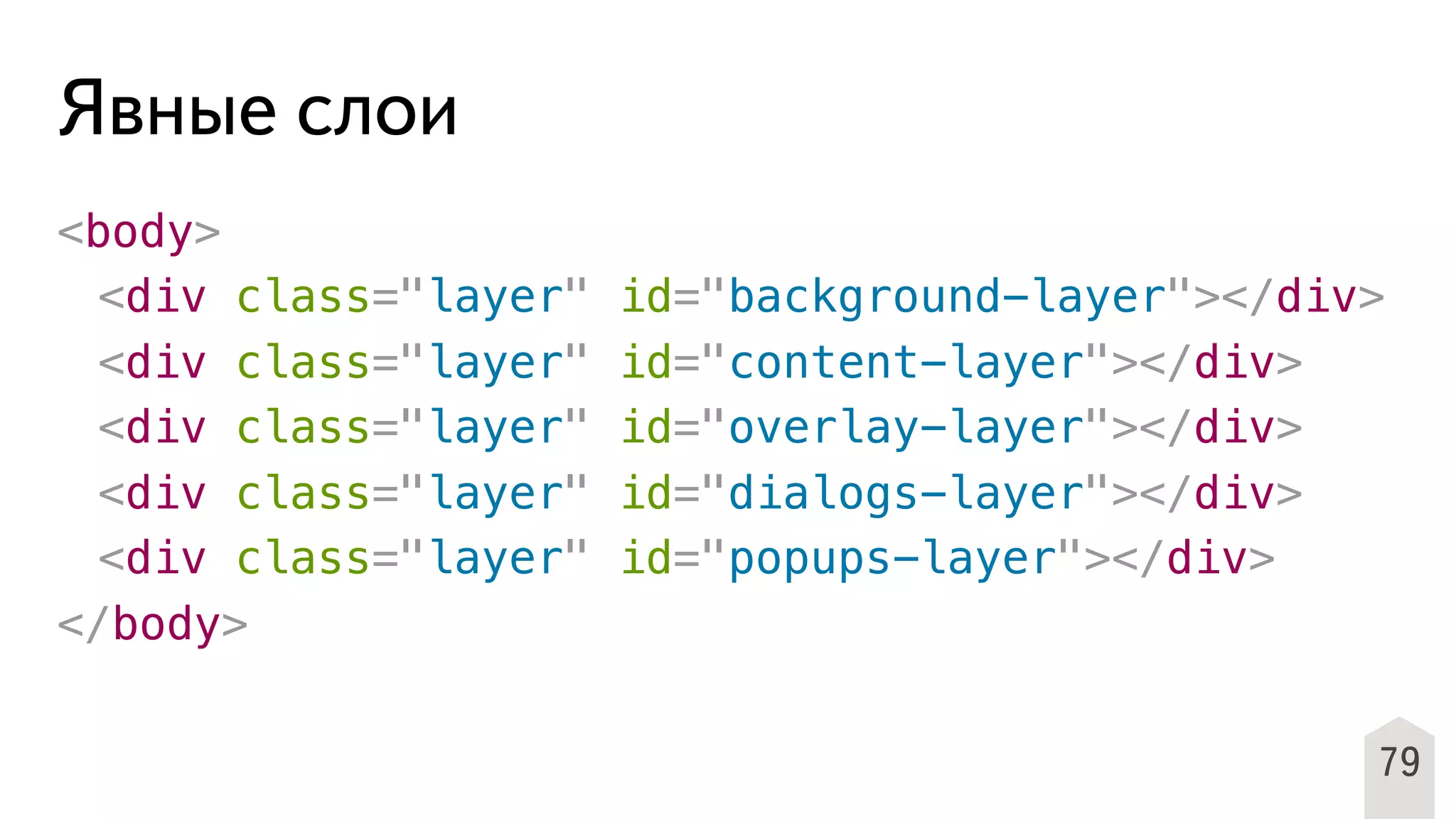 Явные слои
<body>
! <div class="layer" id="background-layer"></div>
! <div class="layer" id="content-layer"></div>
! <div class="layer" id="overlay-layer"></div>
! <div class="layer" id="dialogs-layer"></div>
! <div class="layer" id="popups-layer"></div>
</body>
79
 