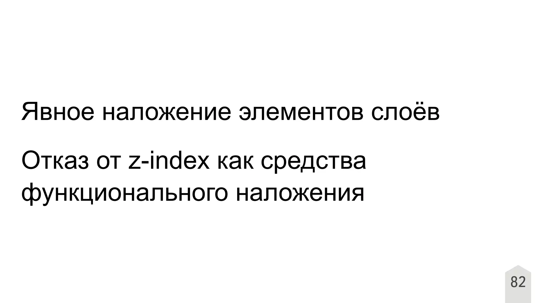 Явное наложение элементов слоёв
Отказ от z-index как средства
функционального наложения
82
 