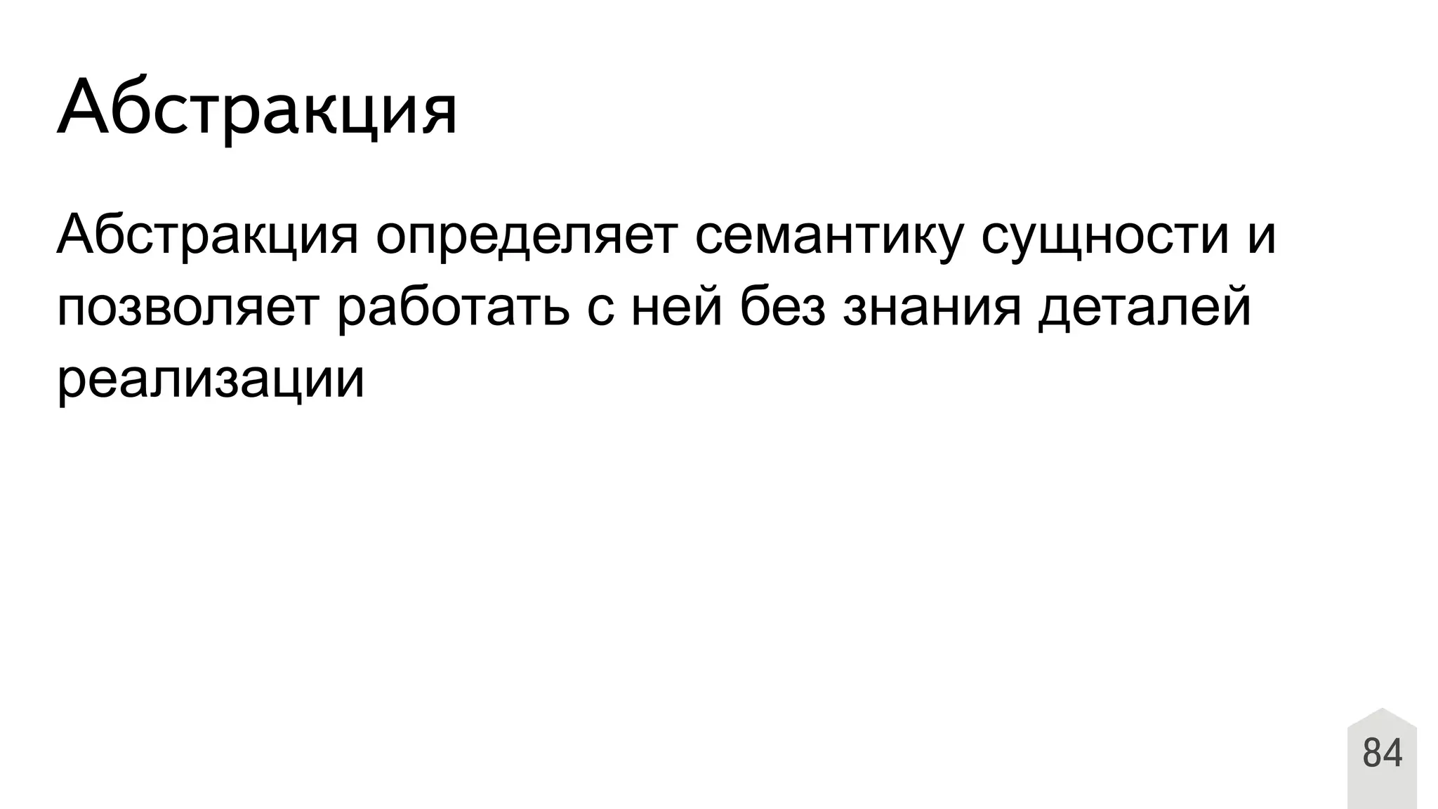 Абстракция
84
Абстракция определяет семантику сущности и
позволяет работать с ней без знания деталей
реализации
 
