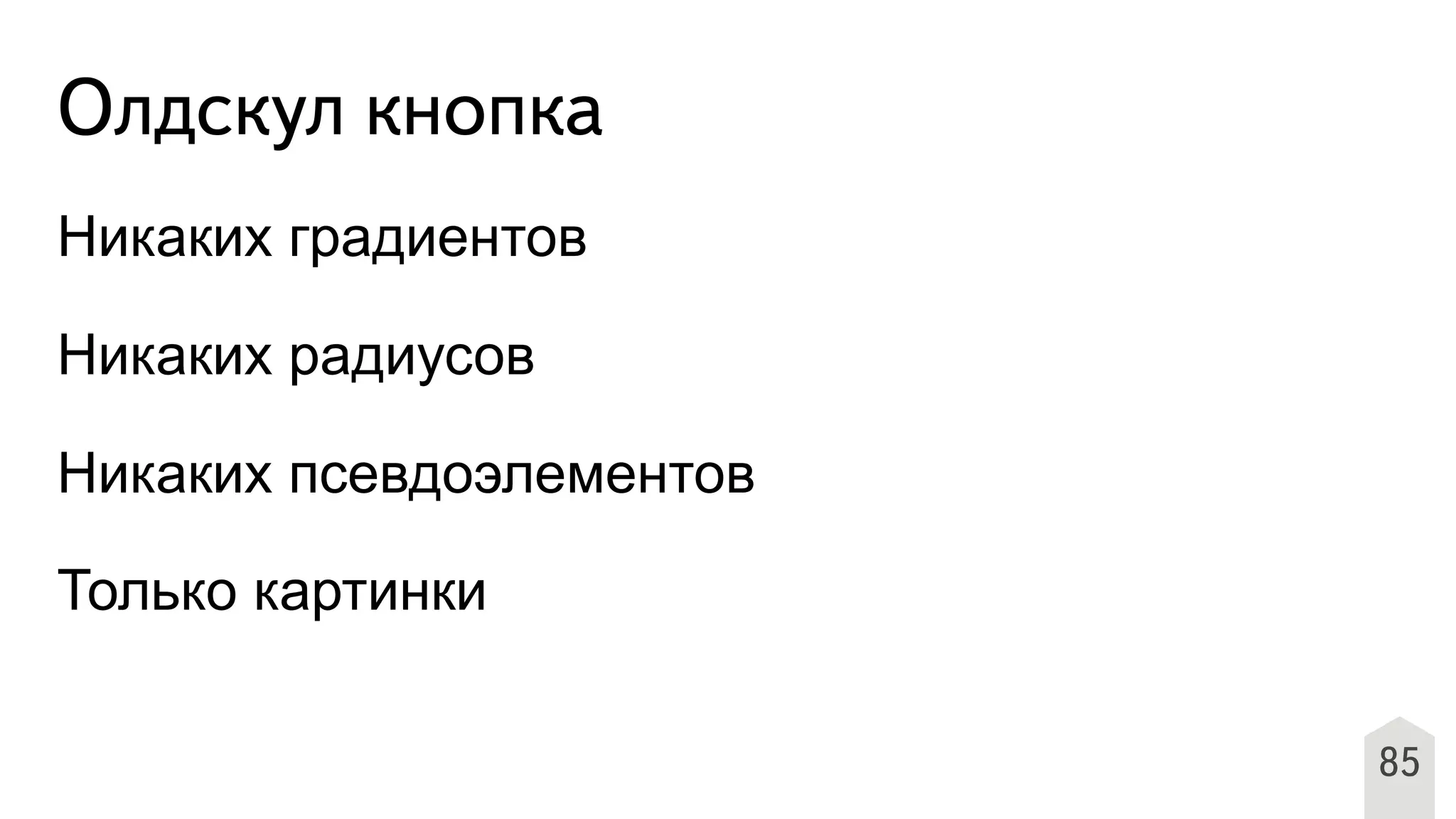 Олдскул кнопка
Никаких градиентов
Никаких радиусов
Никаких псевдоэлементов
Только картинки
85
 