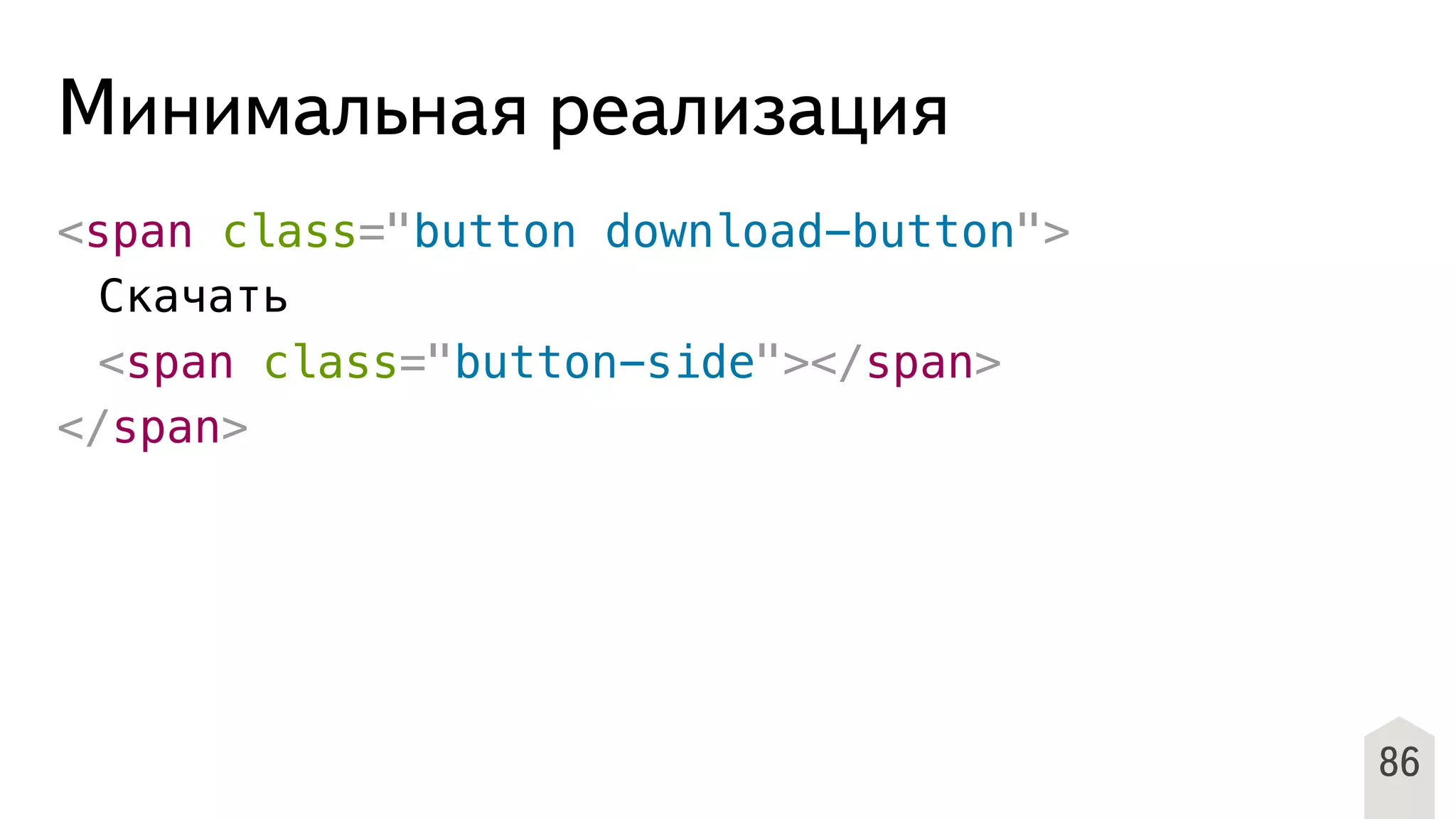 Минимальная реализация
<span class="button download-button">
! Скачать
! <span class="button-side"></span>
</span>
86
 