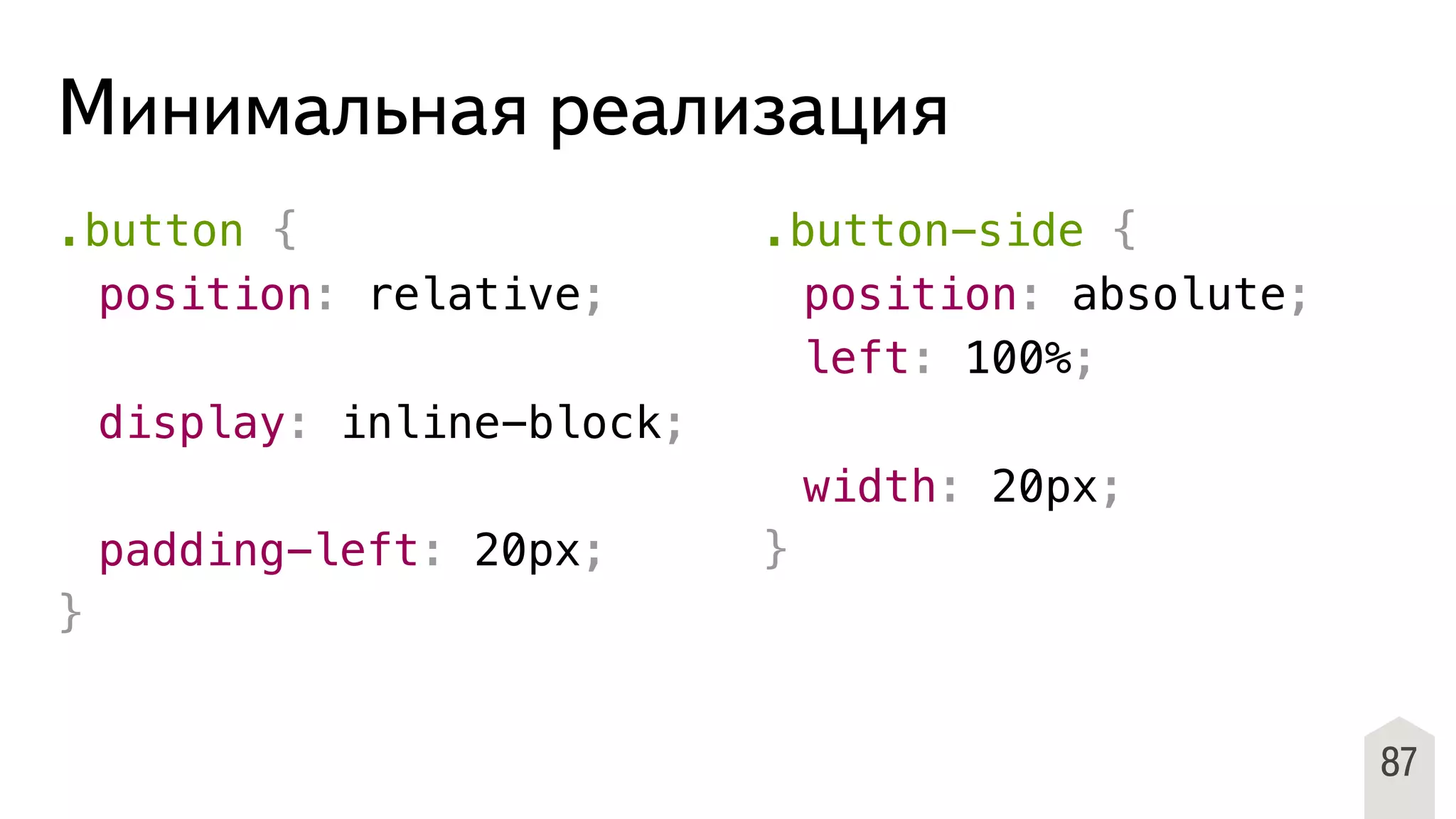 Минимальная реализация
.button {
! position: relative;
!
! display: inline-block;
! padding-left: 20px;
}
.button-side {
! position: absolute;
! left: 100%;
!
! width: 20px;
}
87
 