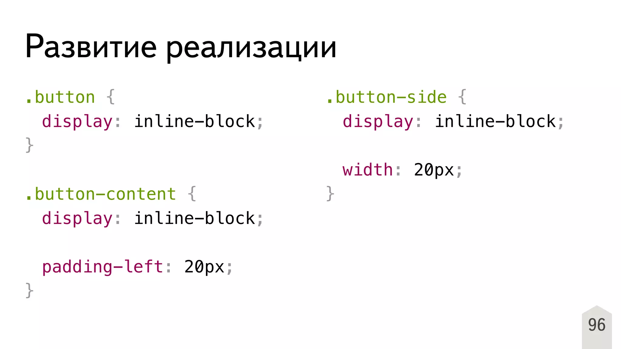 Развитие реализации
.button {
! display: inline-block;
}
.button-content {
! display: inline-block;
!
! padding-left: 20px;
}
.button-side {
! display: inline-block;
!
! width: 20px;
}
96
 