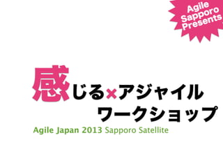 感じる アジャイル
Agile Japan 2013 Sapporo Satellite
Agile
Sapporo
Presents
ワークショップ
 