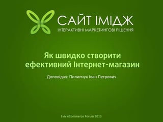 Як швидко створити ефективний інтернет-магазин
Доповідач: Пилипчук Іван Петрович
Lviv eCommerce Forum 2013
 